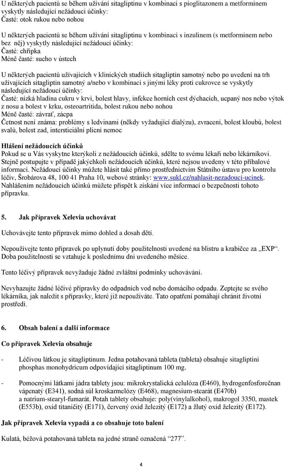 studiích sitagliptin samotný nebo po uvedení na trh užívajících sitagliptin samotný a/nebo v kombinaci s jinými léky proti cukrovce se vyskytly následující nežádoucí účinky: Časté: nízká hladina