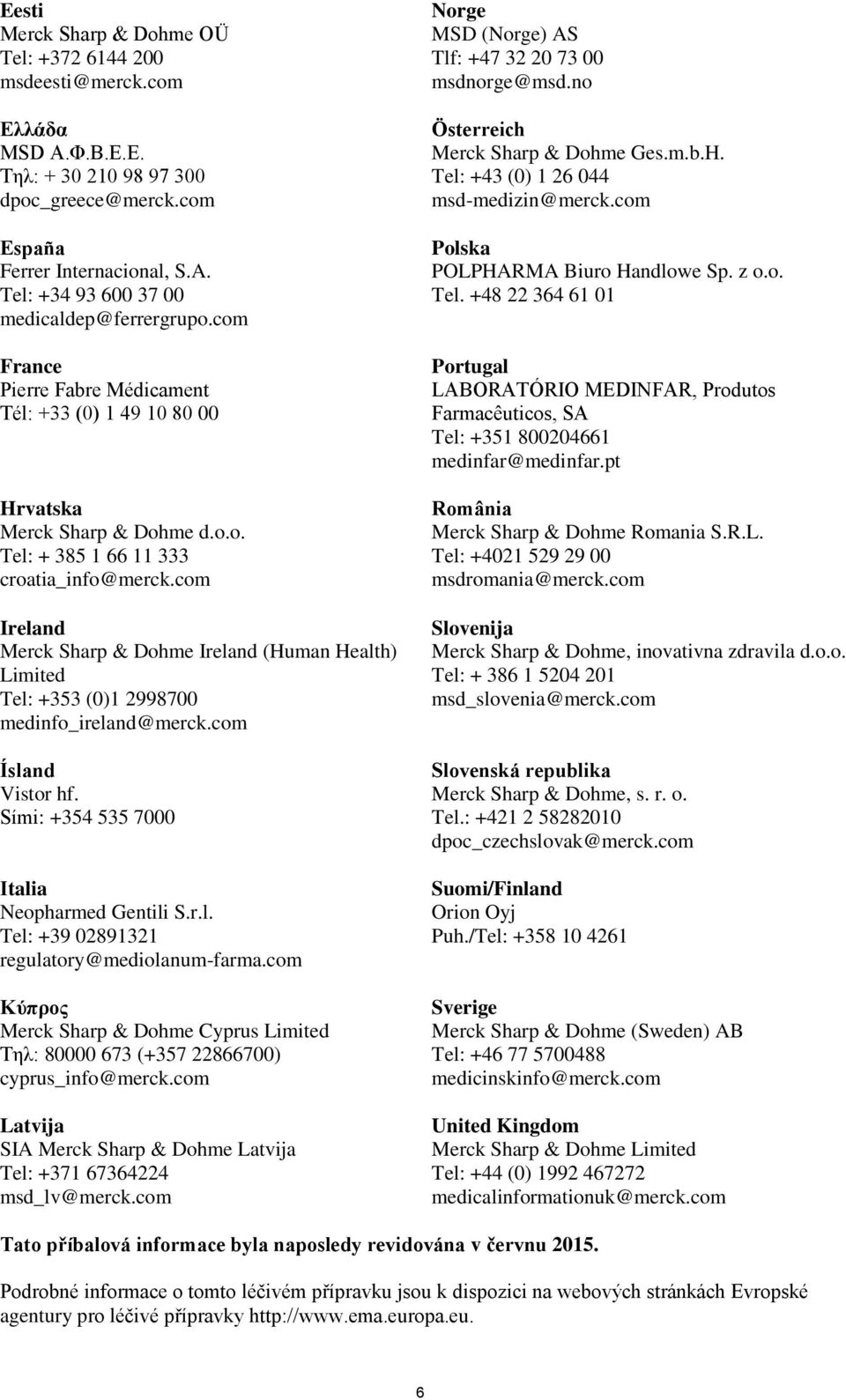 com Ireland Merck Sharp & Dohme Ireland (Human Health) Limited Tel: +353 (0)1 2998700 medinfo_ireland@merck.com Ísland Vistor hf. Sími: +354 535 7000 Ιtalia Neopharmed Gentili S.r.l. Tel: +39 02891321 regulatory@mediolanum-farma.