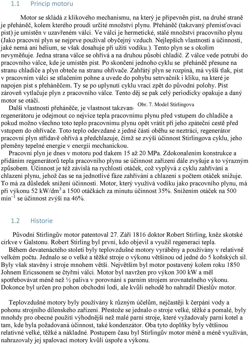 Nejlepších vlastností a účinnosti, jaké nemá ani hélium, se však dosahuje při užití vodíku.). Tento plyn se s okolím nevyměňuje. Jedna strana válce se ohřívá a na druhou působí chladič.