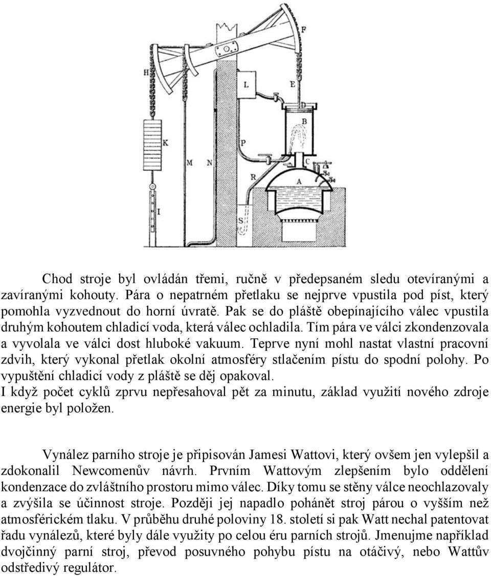 Teprve nyní mohl nastat vlastní pracovní zdvih, který vykonal přetlak okolní atmosféry stlačením pístu do spodní polohy. Po vypuštění chladicí vody z pláště se děj opakoval.