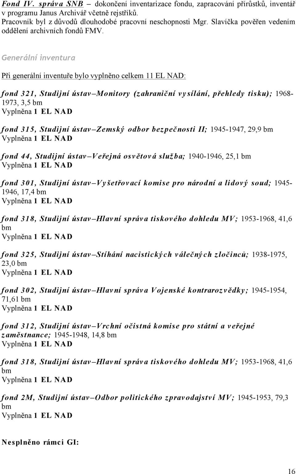 Generální inventura Při generální inventuře bylo vyplněno celkem 11 EL NAD: fond 321, Studijní ústav Monitory (z ahraniční v y sílání, přehledy tisku); 1968-1973, 3,5 bm Vyplněna 1 EL NAD fond 315,