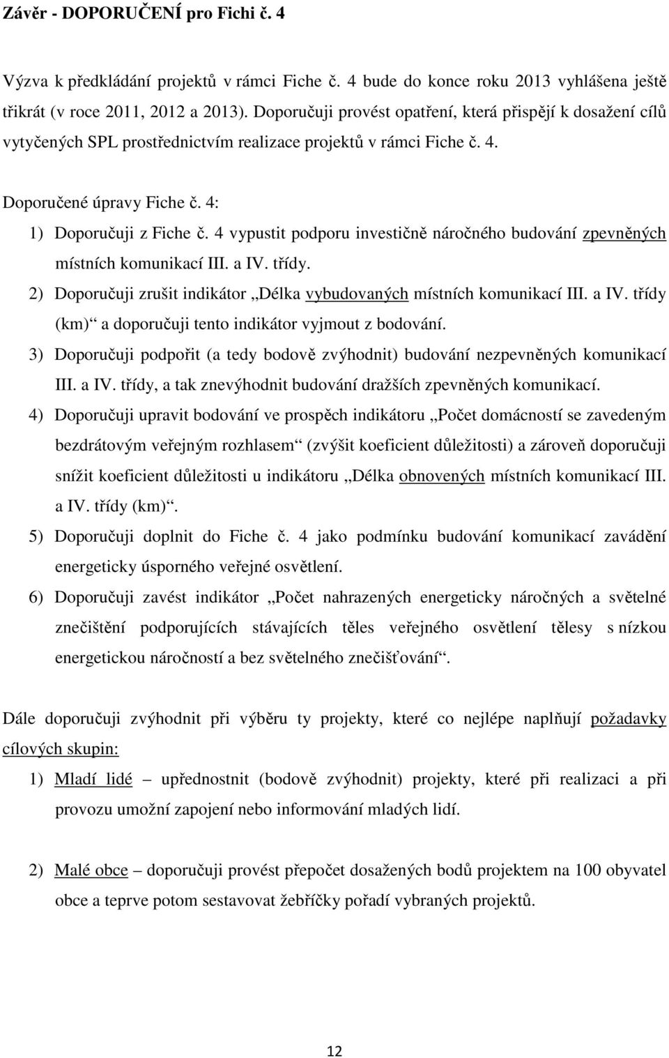 4 vypustit podporu investičně náročného budování zpevněných místních komunikací III. a IV. třídy. 2) Doporučuji zrušit indikátor Délka vybudovaných místních komunikací III. a IV. třídy (km) a doporučuji tento indikátor vyjmout z bodování.