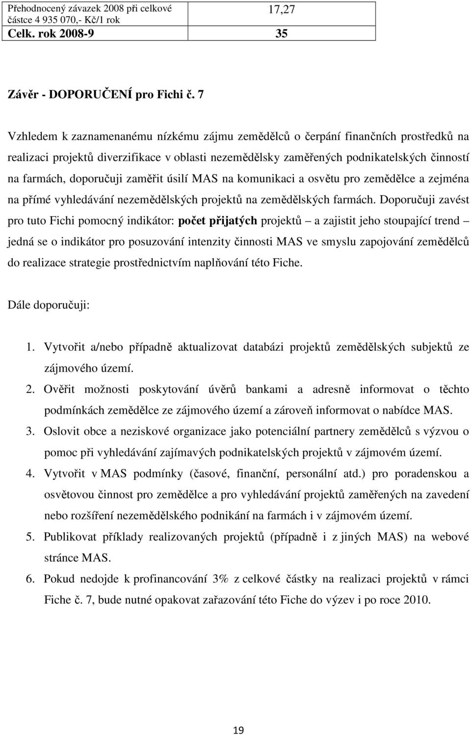 doporučuji zaměřit úsilí MAS na komunikaci a osvětu pro zemědělce a zejména na přímé vyhledávání nezemědělských projektů na zemědělských farmách.