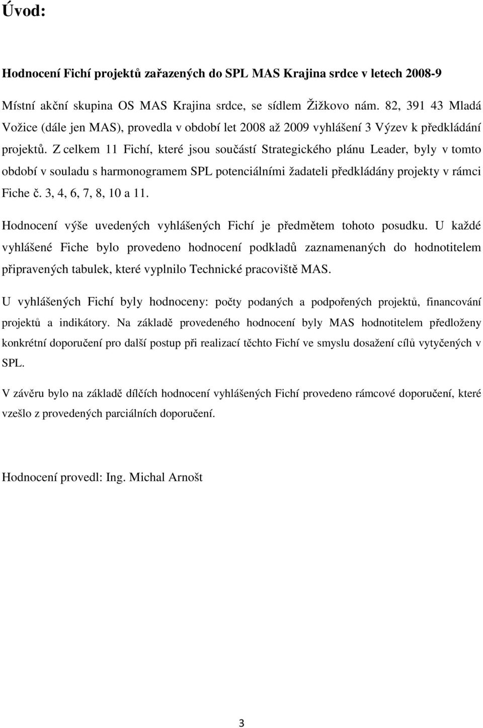 Z celkem 11 Fichí, které jsou součástí Strategického plánu Leader, byly v tomto období v souladu s harmonogramem SPL potenciálními žadateli předkládány projekty v rámci Fiche č.