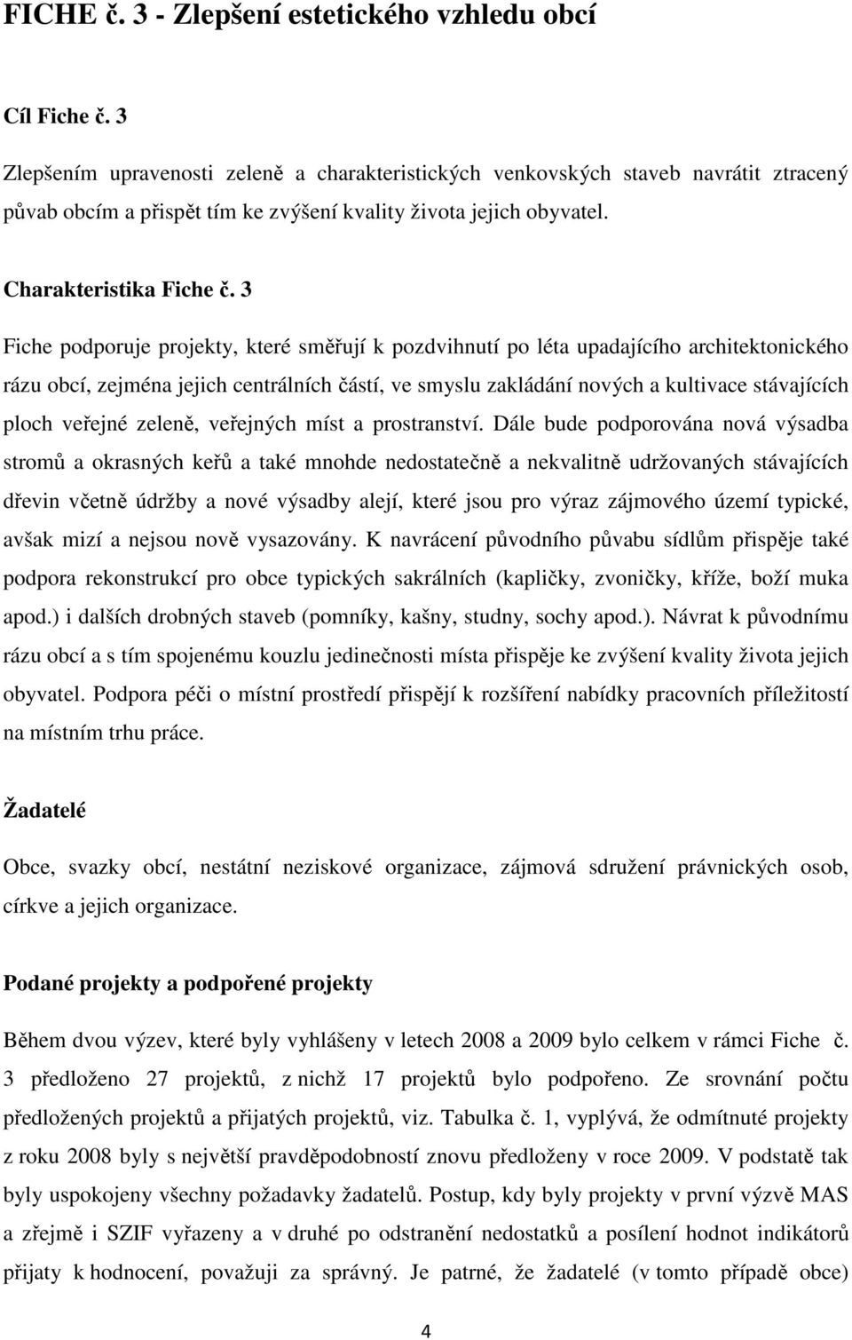 3 Fiche podporuje projekty, které směřují k pozdvihnutí po léta upadajícího architektonického rázu obcí, zejména jejich centrálních částí, ve smyslu zakládání nových a kultivace stávajících ploch