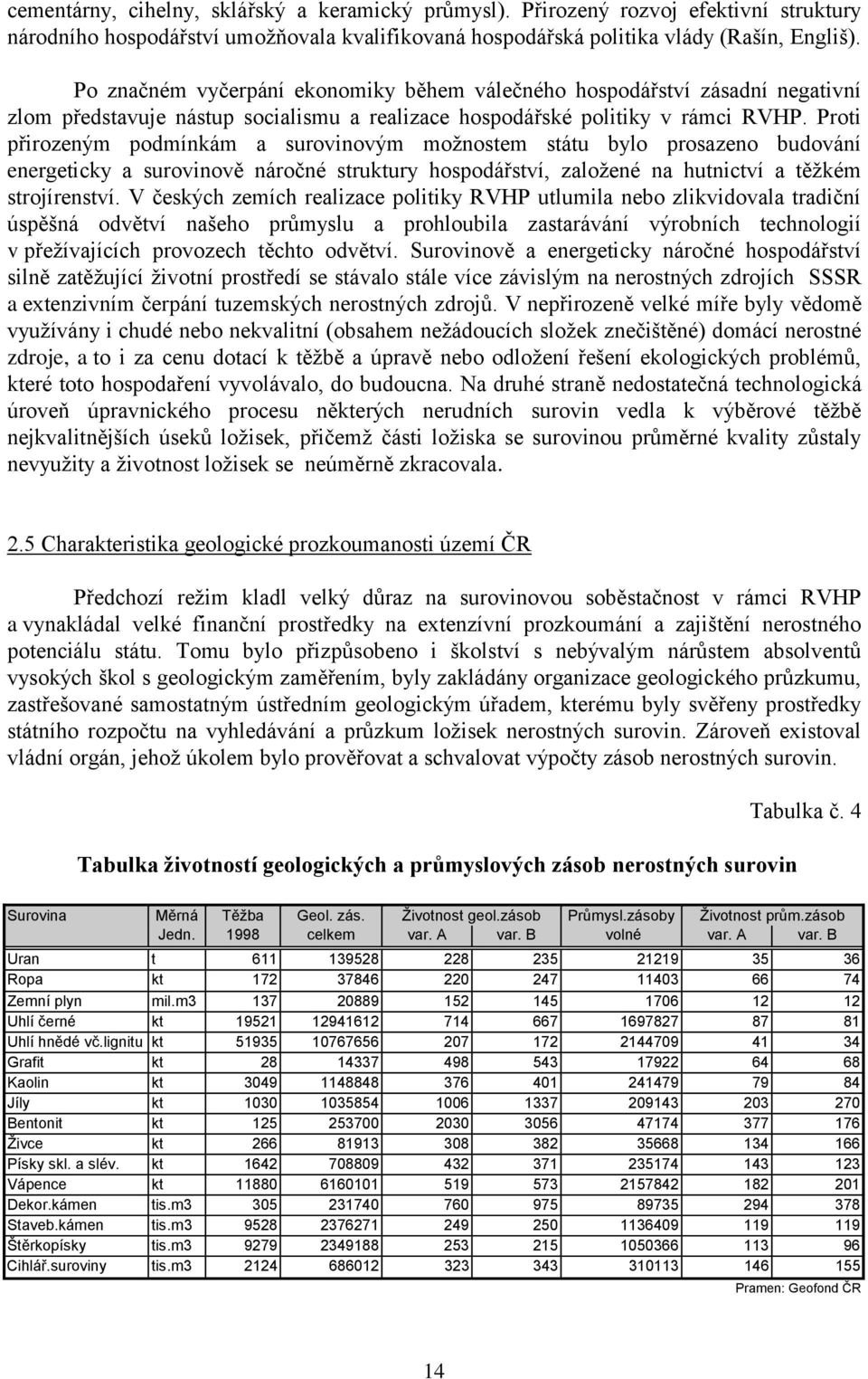 Proti přirozeným podmínkám a surovinovým možnostem státu bylo prosazeno budování energeticky a surovinově náročné struktury hospodářství, založené na hutnictví a těžkém strojírenství.