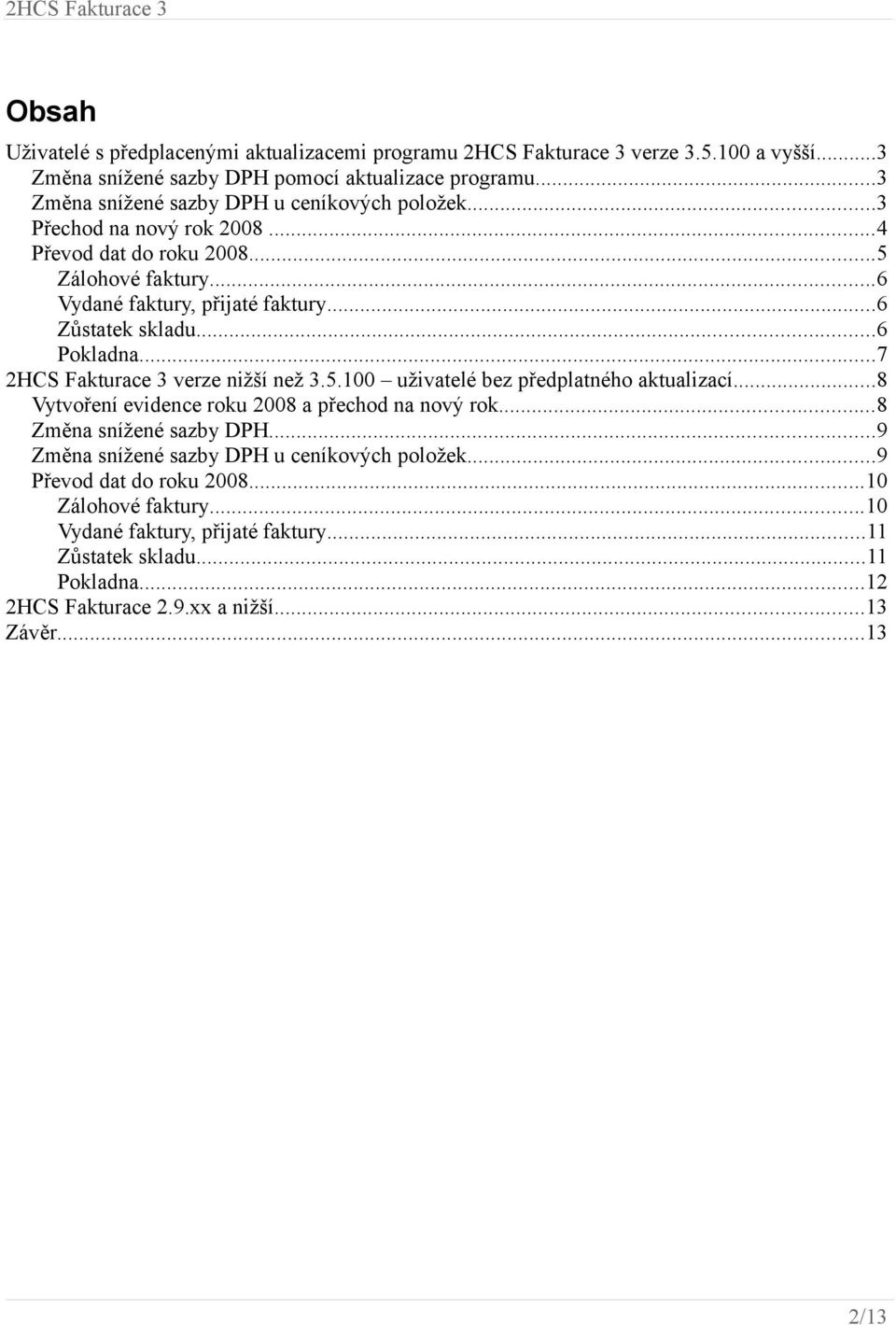 ..6 Pokladna...7 2HCS Fakturace 3 verze nižší než 3.5.100 uživatelé bez předplatného aktualizací...8 Vytvoření evidence roku 2008 a přechod na nový rok...8 Změna snížené sazby DPH.