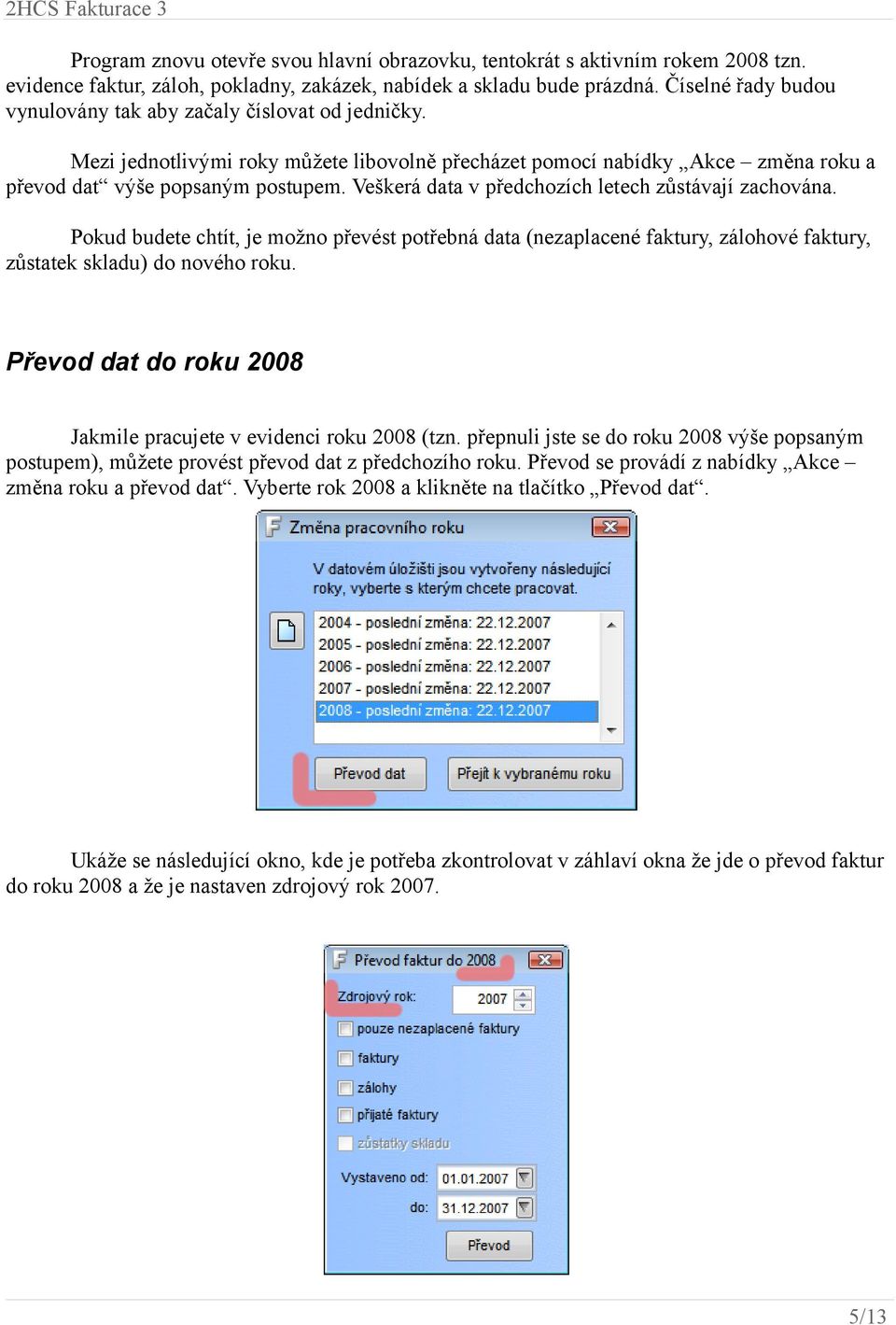 Veškerá data v předchozích letech zůstávají zachována. Pokud budete chtít, je možno převést potřebná data (nezaplacené faktury, zálohové faktury, zůstatek skladu) do nového roku.