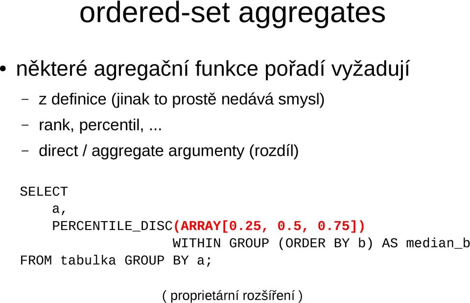 .. direct / aggregate argumenty (rozdíl) SELECT a, PERCENTILE_DISC(ARRAY[0.