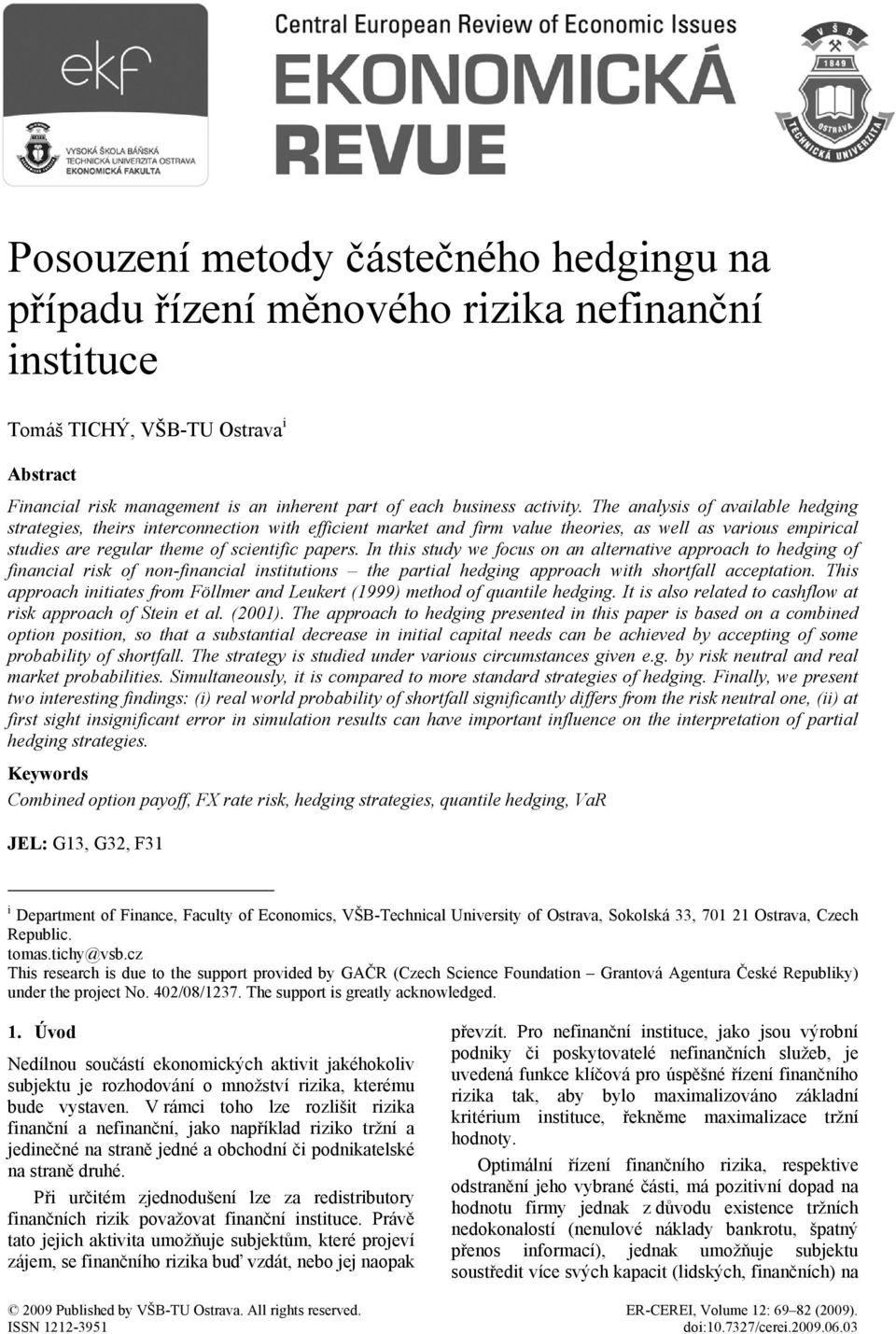 In this stuy we ocus on an alternative approach to heging o inancial risk o non-inancial institutions the partial heging approach with shortall acceptation.