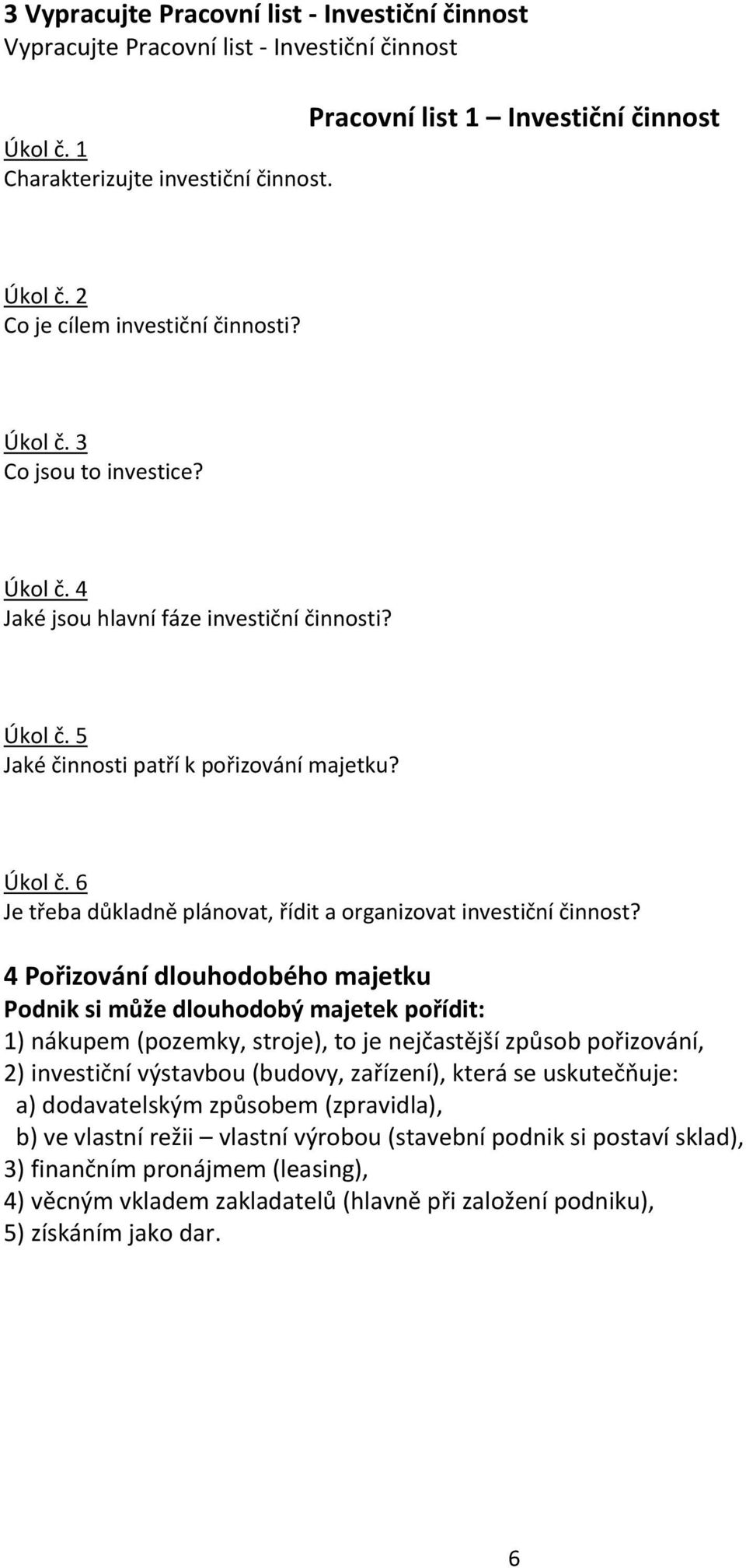 4 Pořizování dlouhodobého majetku Podnik si může dlouhodobý majetek pořídit: 1) nákupem (pozemky, stroje), to je nejčastější způsob pořizování, 2) investiční výstavbou (budovy, zařízení), která se