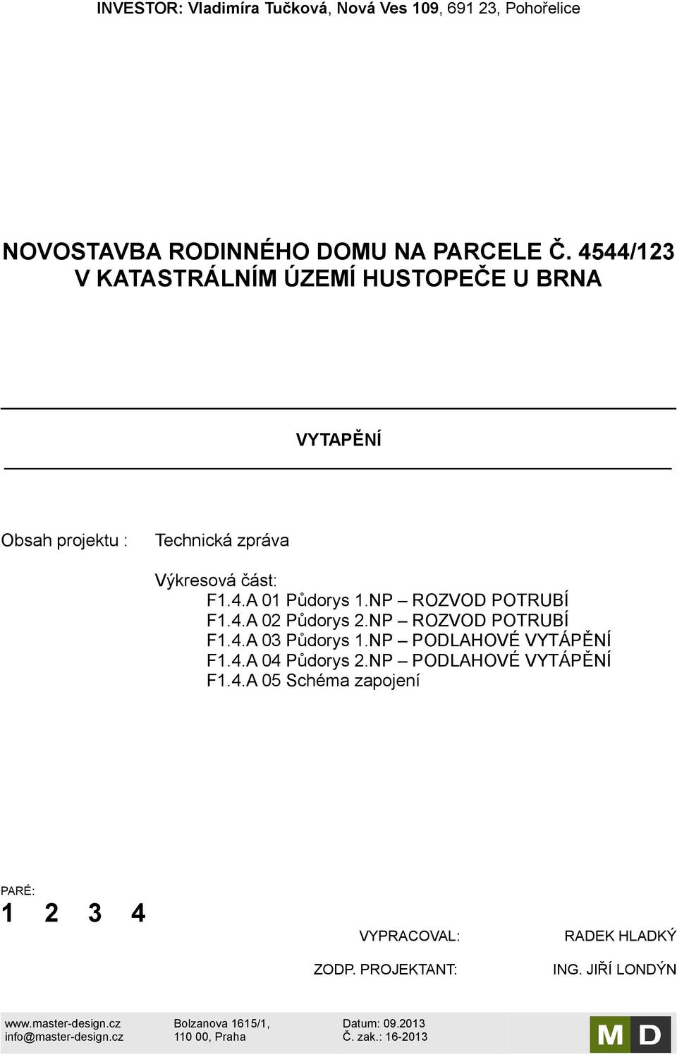 NP ROZVOD POTRUBÍ F1.4.A 02 Půdorys 2.NP ROZVOD POTRUBÍ F1.4.A 03 Půdorys 1.NP PODLAHOVÉ VYTÁPĚNÍ F1.4.A 04 Půdorys 2.