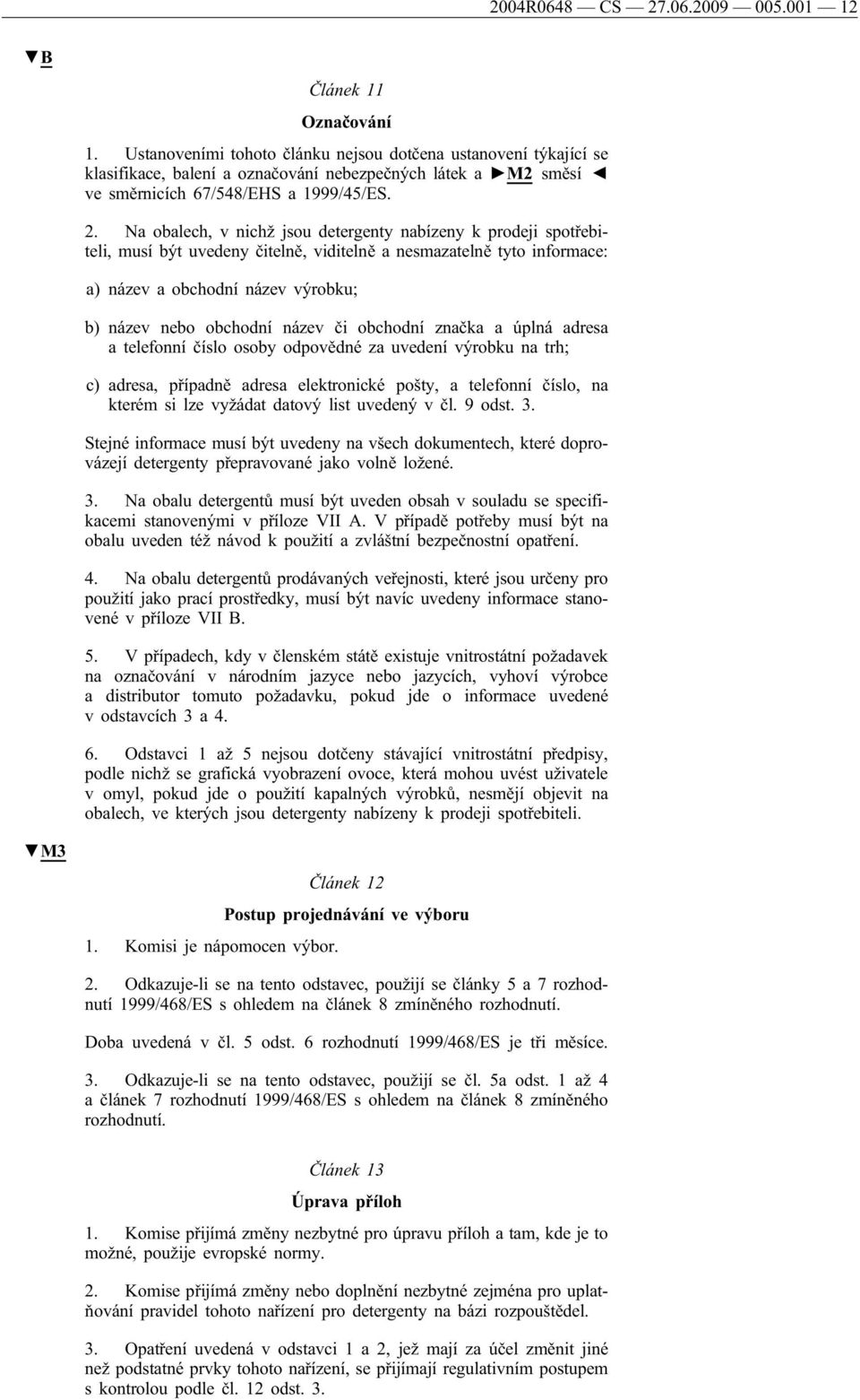 Na obalech, v nichž jsou detergenty nabízeny k prodeji spotřebiteli, musí být uvedeny čitelně, viditelně a nesmazatelně tyto informace: a) název a obchodní název výrobku; b) název nebo obchodní název