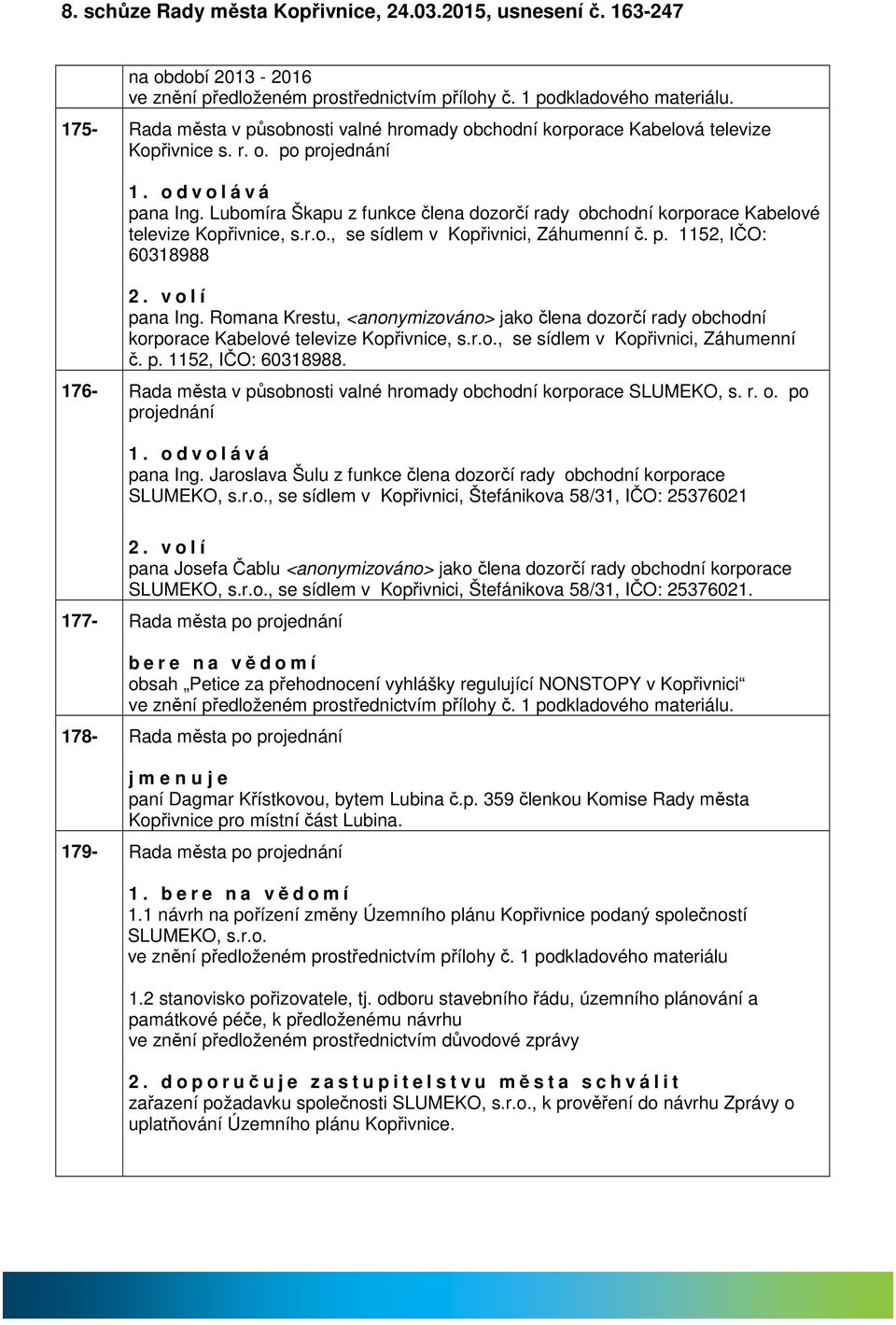 Lubomír Škpu z funkce člen dozorčí rdy obchodní korporce Kbelové televize Kopřivnice, s.r.o., se sídlem v Kopřivnici, Záhumenní č. p. 1152, IČO: 60318988 2. v o l í pn Ing.