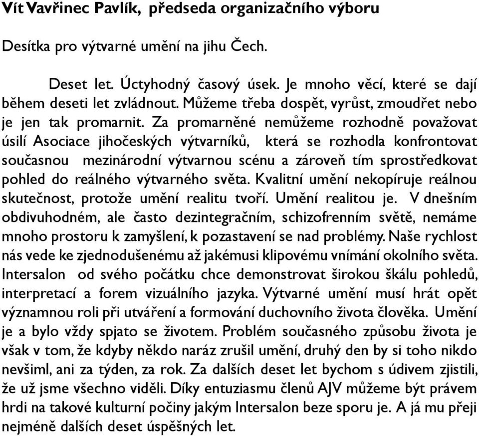 Za promarněné nemůžeme rozhodně považovat úsilí Asociace jihočeských výtvarníků, která se rozhodla konfrontovat současnou mezinárodní výtvarnou scénu a zároveň tím sprostředkovat pohled do reálného