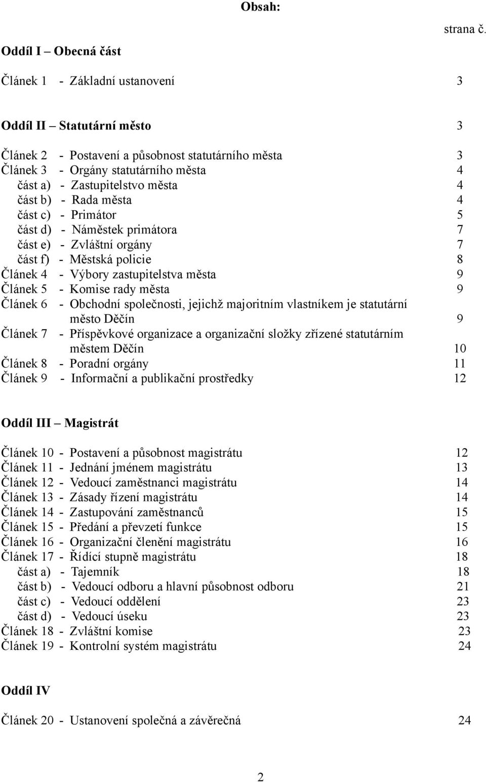 Rada města 4 část c) - Primátor 5 část d) - Náměstek primátora 7 část e) - Zvláštní orgány 7 část f) - Městská policie 8 Článek 4 - Výbory zastupitelstva města 9 Článek 5 - Komise rady města 9 Článek