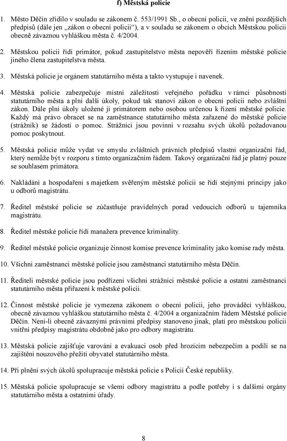 Městskou policii řídí primátor, pokud zastupitelstvo města nepověří řízením městské policie jiného člena zastupitelstva města. 3.