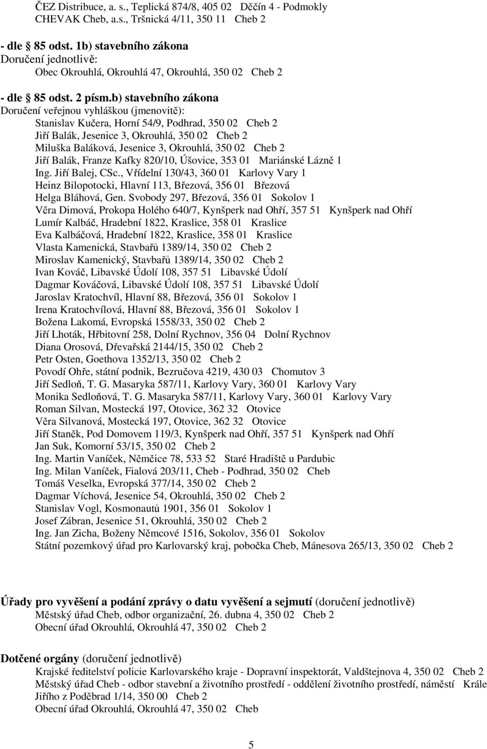 b) stavebního zákona Doručení veřejnou vyhláškou (jmenovitě): Stanislav Kučera, Jiří Balák, Jesenice 3, Okrouhlá, 350 02 Cheb 2 Miluška Baláková, Jesenice 3, Okrouhlá, 350 02 Cheb 2 Jiří Balák,
