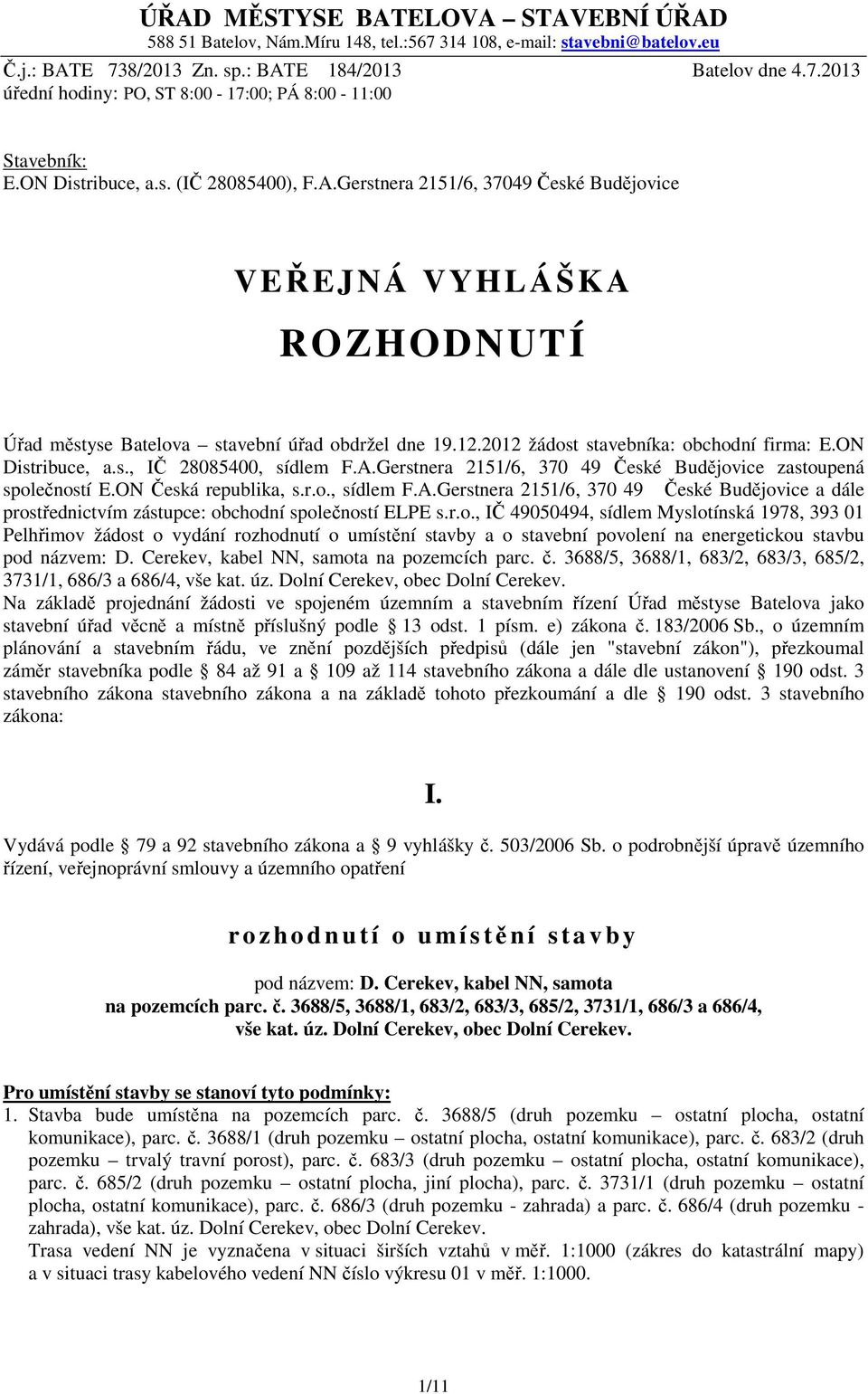 ON Distribuce, a.s., IČ 28085400, sídlem F.A.Gerstnera 2151/6, 370 49 České Budějvice zastupená splečnstí E.ON Česká republika, s.r.., sídlem F.A.Gerstnera 2151/6, 370 49 České Budějvice a dále prstřednictvím zástupce: bchdní splečnstí ELPE s.