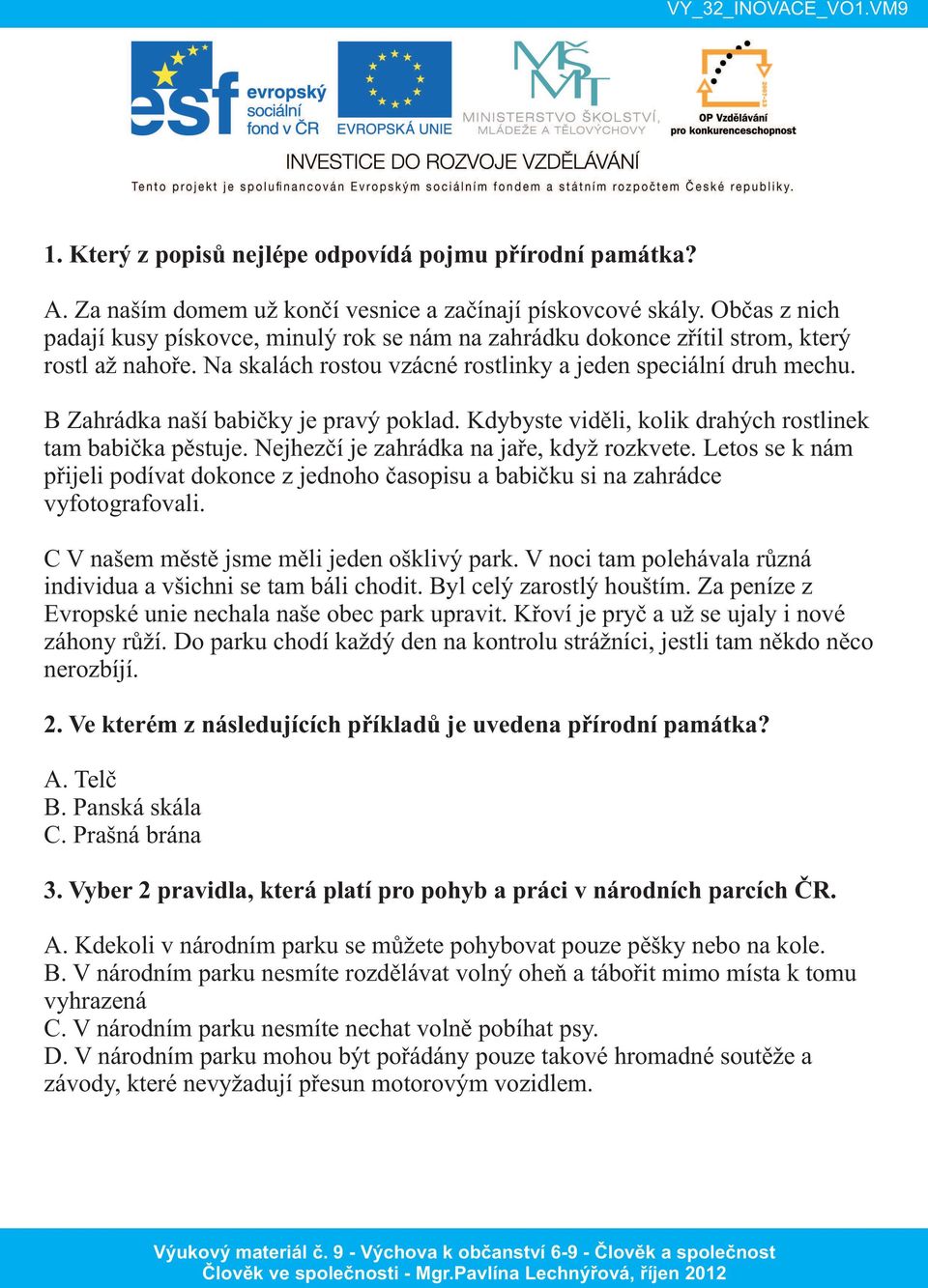 B Zahrádka naší babičky je pravý poklad. Kdybyste viděli, kolik drahých rostlinek tam babička pěstuje. Nejhezčí je zahrádka na jaře, když rozkvete.