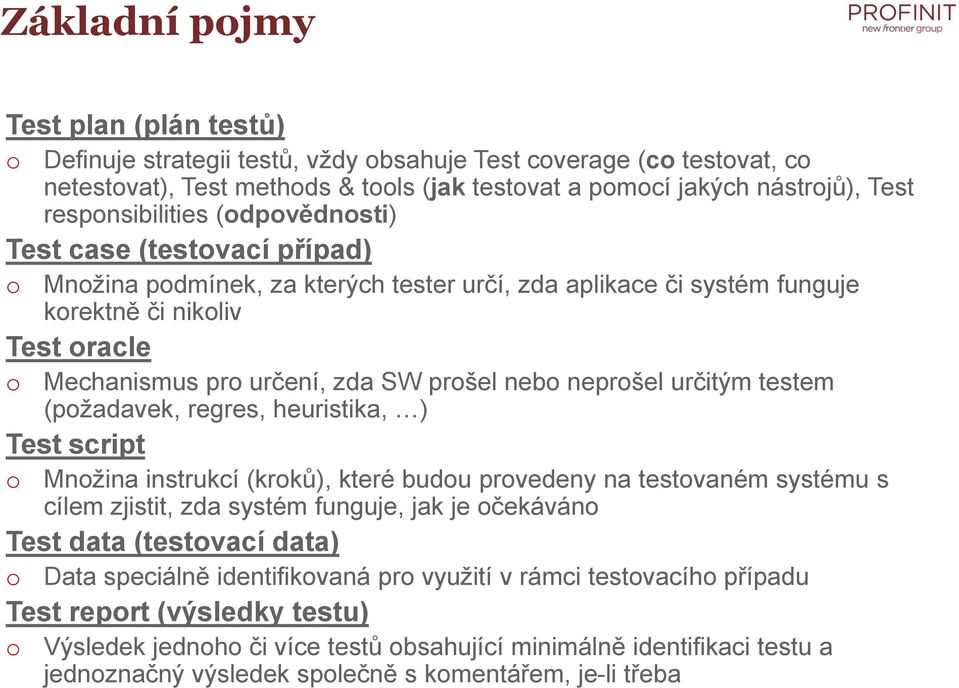 testem (pžadavek, regres, heuristika, ) Test script Mnžina instrukcí (krků), které budu prvedeny na testvaném systému s cílem zjistit, zda systém funguje, jak je čekáván Test data (testvací data)