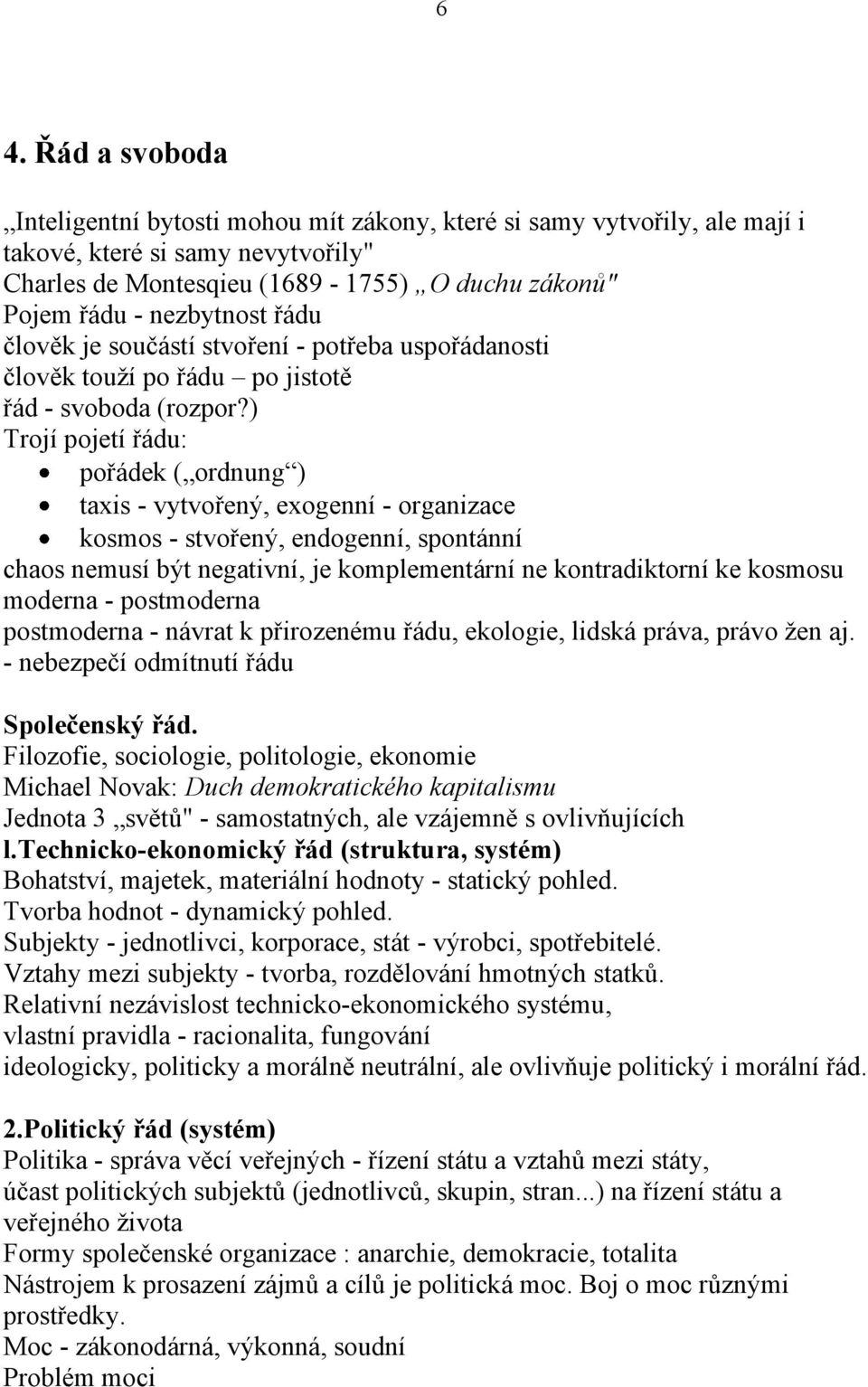 ) Trojí pojetí řádu: pořádek ( ordnung ) taxis - vytvořený, exogenní - organizace kosmos - stvořený, endogenní, spontánní chaos nemusí být negativní, je komplementární ne kontradiktorní ke kosmosu