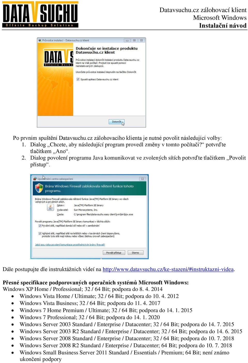 Přesné specifikace podporovaných operačních systémů : Windows XP Home / Professional; 32 / 64 Bit; podpora do 8. 4. 2014 Windows Vista Home / Ultimate; 32 / 64 Bit; podpora do 10. 4. 2012 Windows Vista Business; 32 / 64 Bit; podpora do 11.