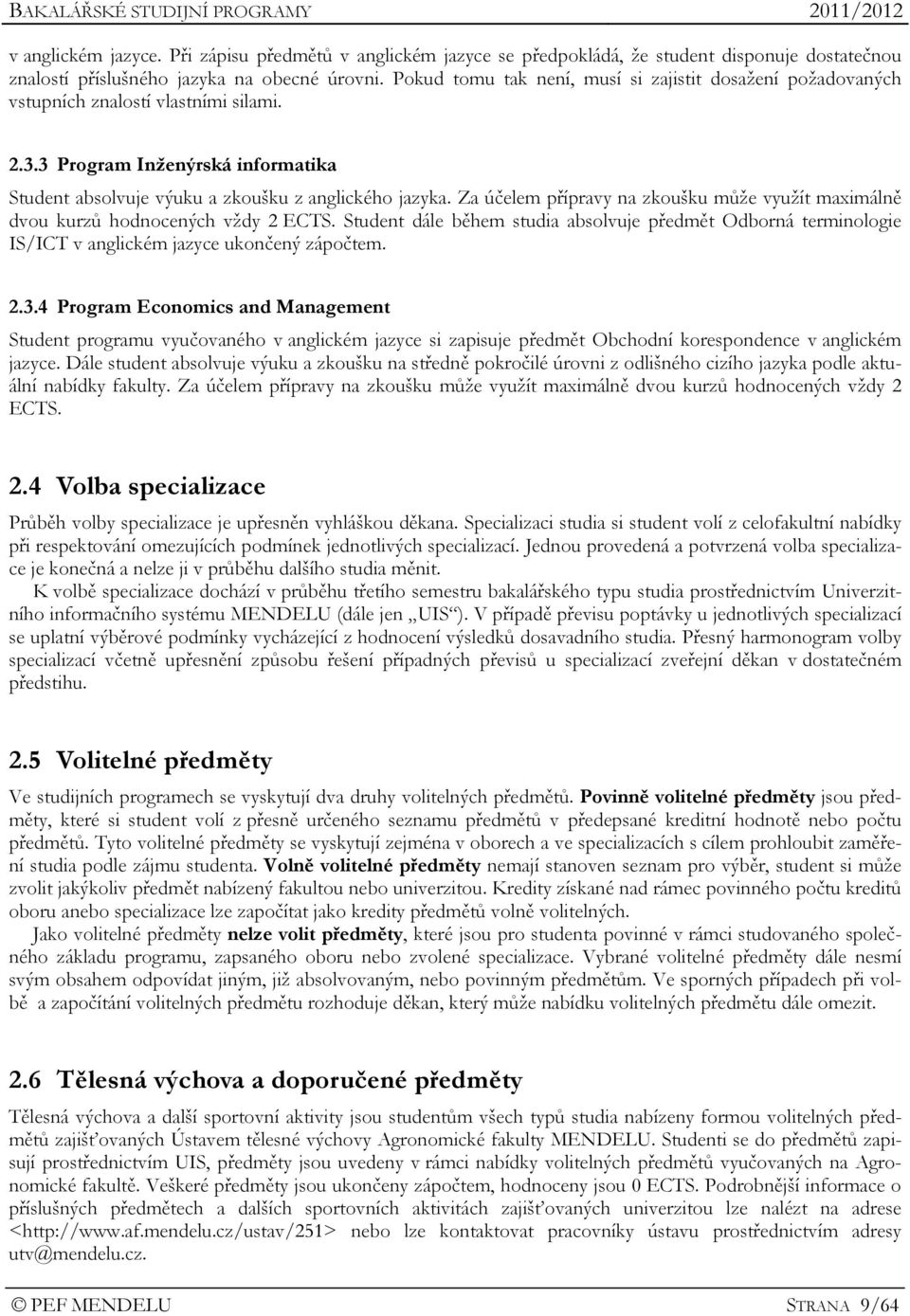 Za účelem přípravy na zkoušku může využít maximálně dvou kurzů hodnocených vždy 2 ECTS. Student dále během studia absolvuje předmět Odborná terminologie IS/ICT v anglickém jazyce ukončený zápočtem. 2.3.