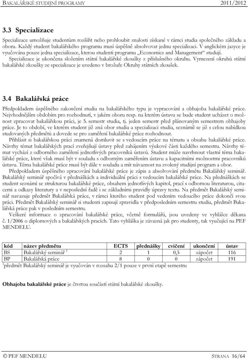 Specializace je ukončena složením státní bakalářské zkoušky z příslušného okruhu. Vymezení okruhů státní bakalářské zkoušky ze specializace je uvedeno v brožuře Okruhy státních zkoušek. 3.