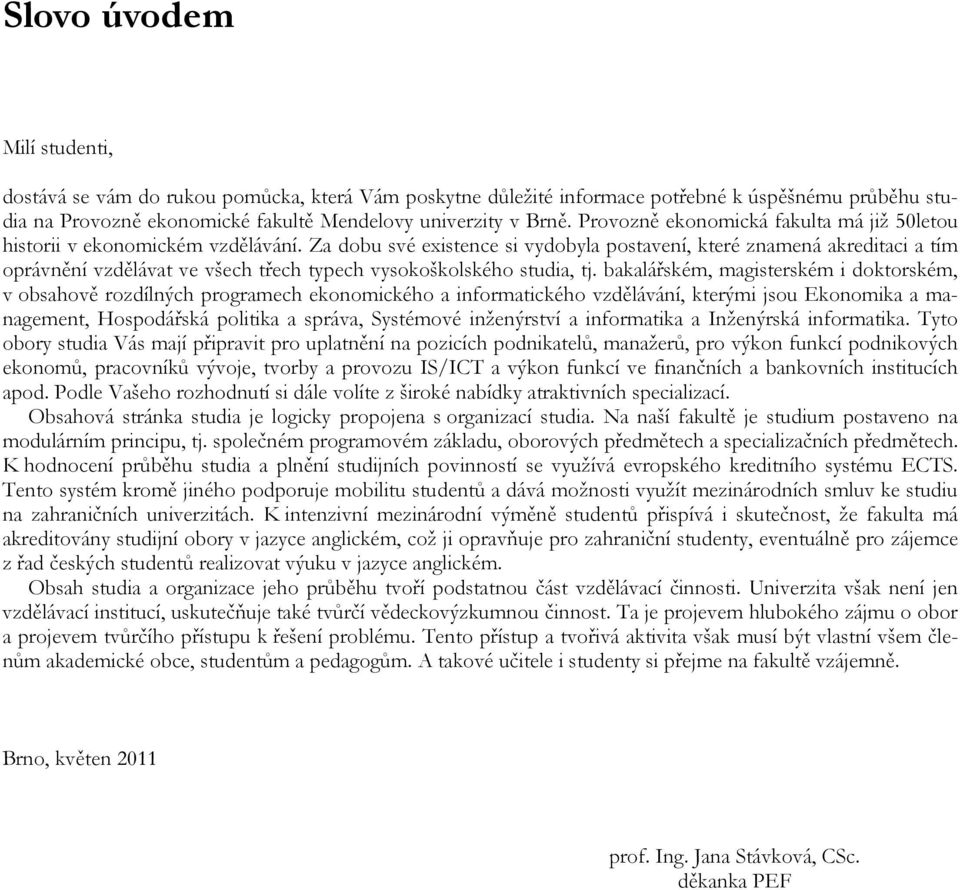 Za dobu své existence si vydobyla postavení, které znamená akreditaci a tím oprávnění vzdělávat ve všech třech typech vysokoškolského studia, tj.