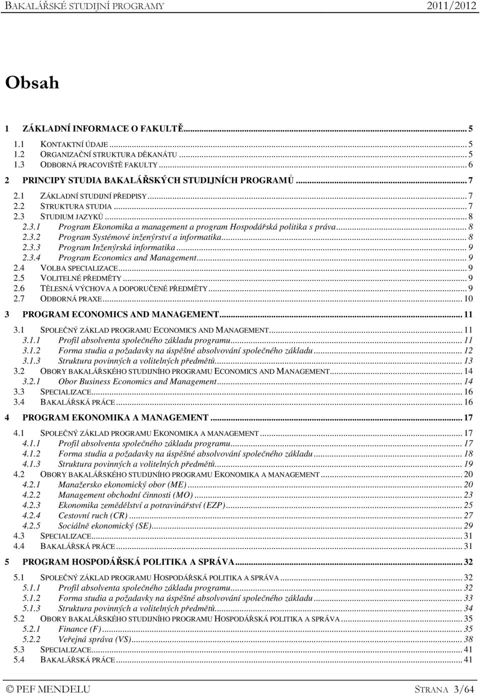 .. 8 2.3.3 Program Inženýrská informatika... 9 2.3.4 Program Economics and Management... 9 2.4 VOLBA SPECIALIZACE... 9 2.5 VOLITELNÉ PŘEDMĚTY... 9 2.6 TĚLESNÁ VÝCHOVA A DOPORUČENÉ PŘEDMĚTY... 9 2.7 ODBORNÁ PRAXE.