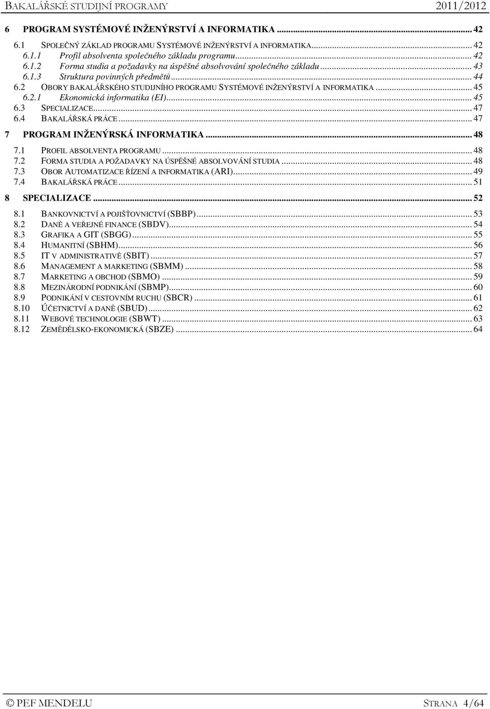 4 BAKALÁŘSKÁ PRÁCE... 47 7 PROGRAM INŽENÝRSKÁ INFORMATIKA... 48 7.1 PROFIL ABSOLVENTA PROGRAMU... 48 7.2 FORMA STUDIA A POŽADAVKY NA ÚSPĚŠNÉ ABSOLVOVÁNÍ STUDIA... 48 7.3 OBOR AUTOMATIZACE ŘÍZENÍ A INFORMATIKA (ARI).