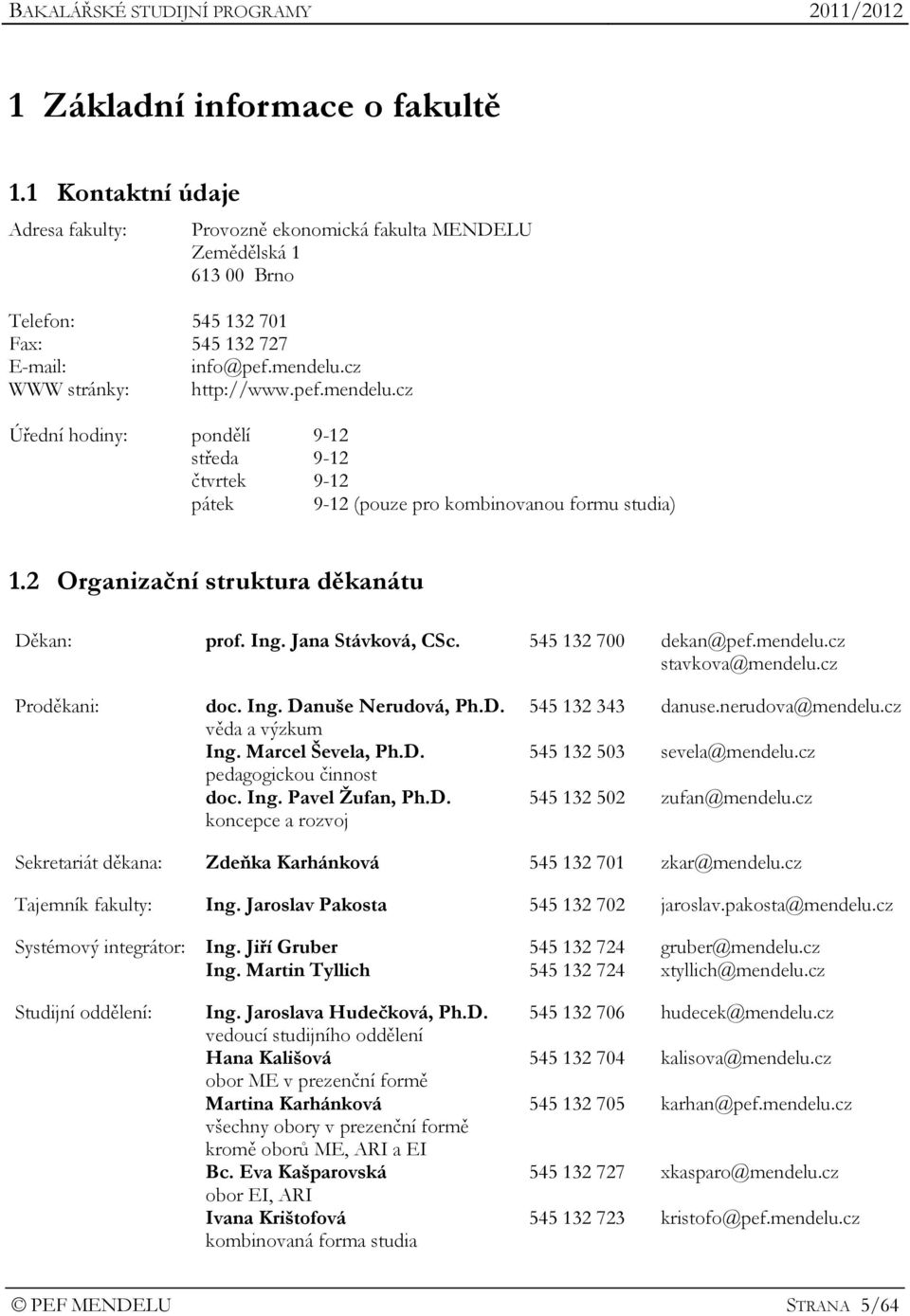 Jana Stávková, CSc. 545 132 700 dekan@pef.mendelu.cz stavkova@mendelu.cz Proděkani: doc. Ing. Danuše Nerudová, Ph.D. věda a výzkum Ing. Marcel Ševela, Ph.D. pedagogickou činnost doc. Ing. Pavel Žufan, Ph.