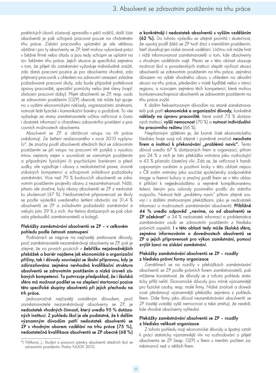 Jejich situace je specifická zejména v tom, že přijetí do zaměstnání vyžaduje individuálně zvážit, zda daná pracovní pozice je pro absolventa vhodná, zda přijímaný pracovník s ohledem na zdravotní