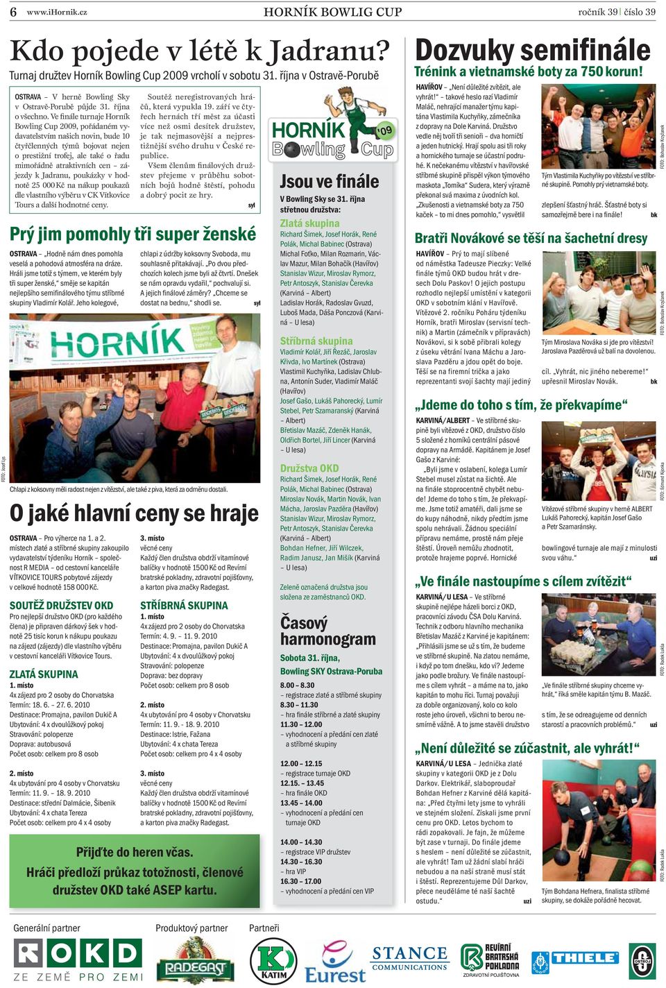 Ve finále turnaje Horník Bowling Cup 2009, pořádaném vydavatelstvím našich novin, bude 10 čtyřčlenných týmů bojovat nejen o prestižní trofej, ale také o řadu mimořádně atraktivních cen zájezdy k