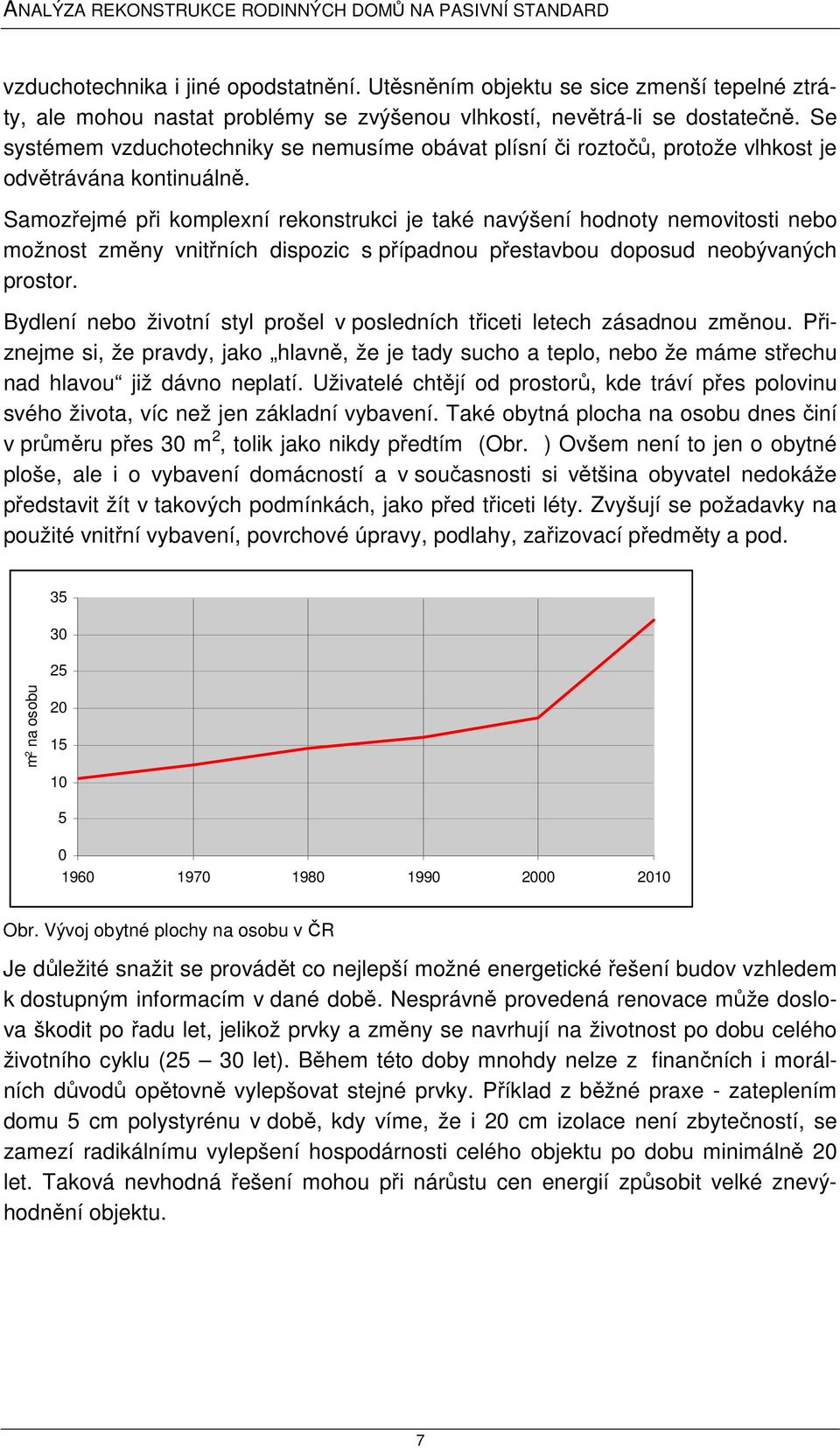 Samozřejmé při komplexní rekonstrukci je také navýšení hodnoty nemovitosti nebo možnost změny vnitřních dispozic s případnou přestavbou doposud neobývaných prostor.