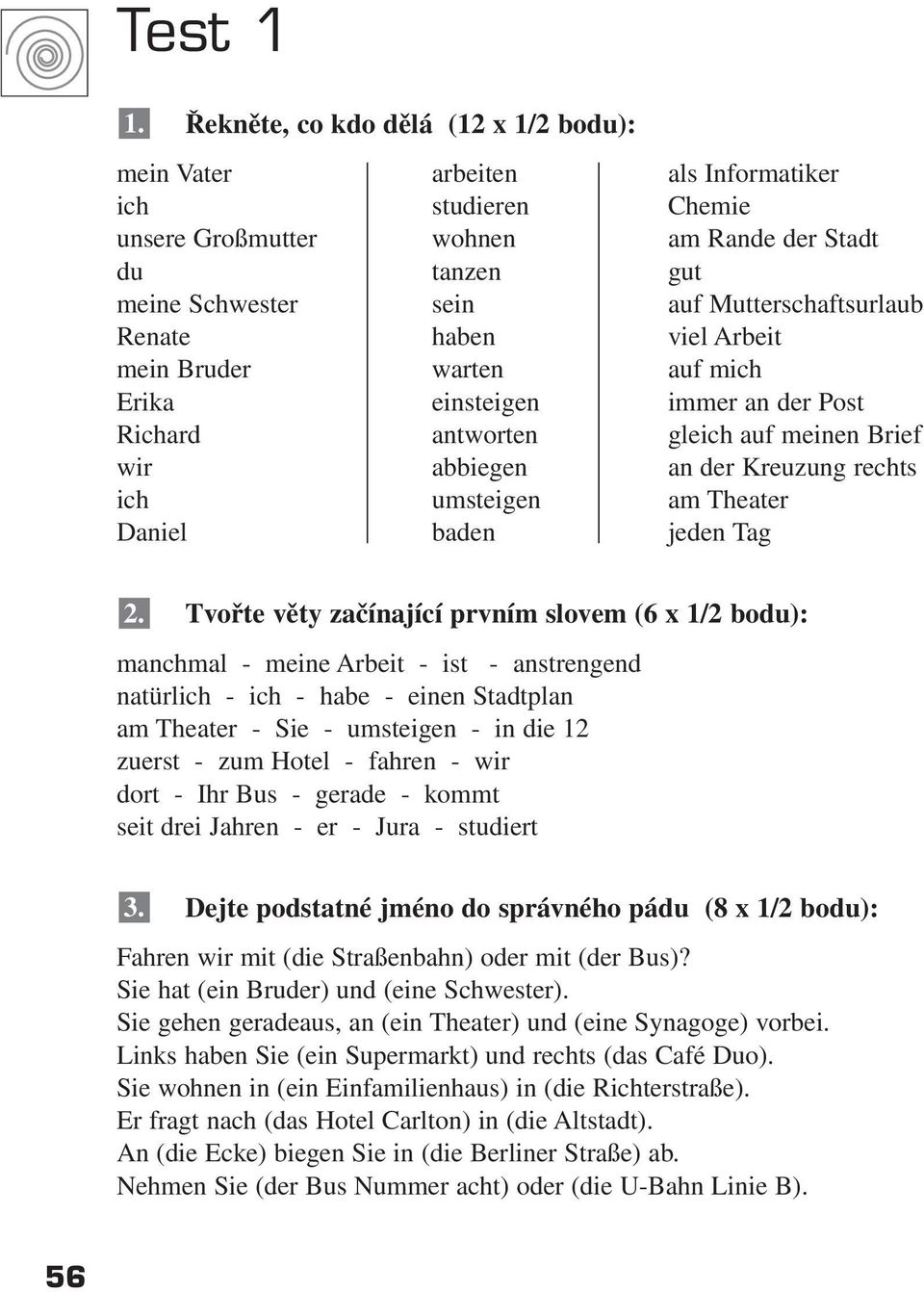 Renate haben viel Arbeit mein Bruder warten auf mich Erika einsteigen immer an der Post Richard antworten gleich auf meinen Brief wir abbiegen an der Kreuzung rechts ich umsteigen am Theater Daniel