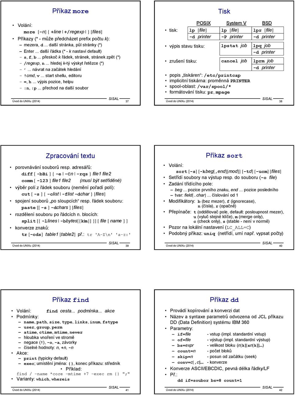 .. přechod na další soubor Úvod do UNIXu (2014) 37 Tisk POSIX System V BSD tisk: lp [file] lp [file] lpr [file] -d printer -P printer -d printer výpis stavu tisku: zrušení tisku: lpstat job cancel