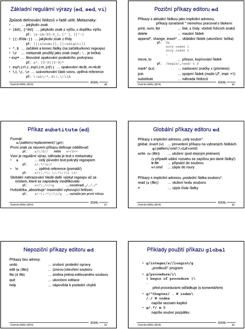 je tečka) exp* libovolné opakování posledního podvýrazu př.: a*, [0-9][0-9]* exp\{n\}, exp\{m,[n]\} opakování nkrát, m-nkrát \(, \), \n uzávorkování části vzoru, zpětná reference př.: \(ab\)*, A\(.