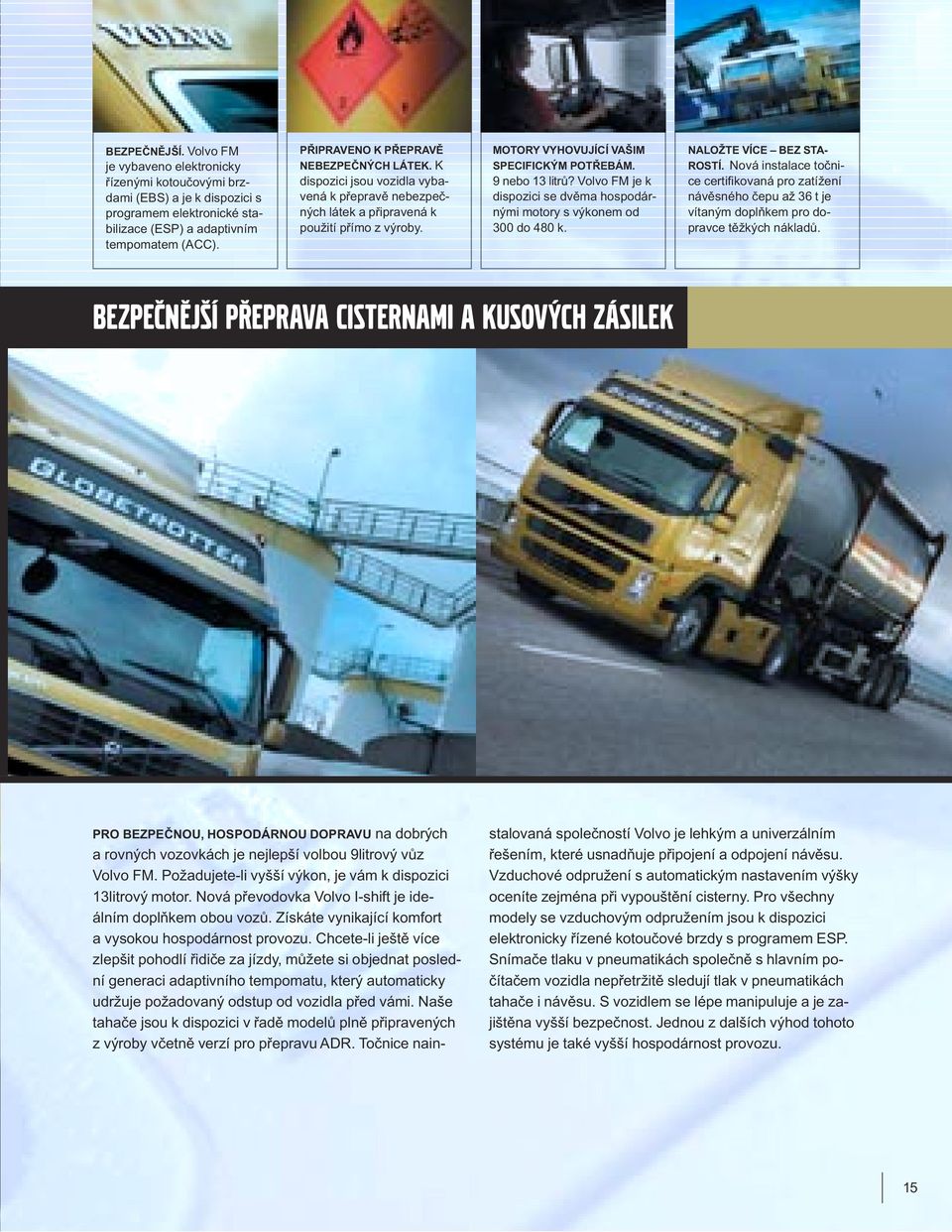 9 nebo 13 litrů? Volvo FM je k dispozici se dvěma hospodárnými motory s výkonem od 300 do 480 k. NALOŽTE VÍCE BEZ STA- ROSTÍ.