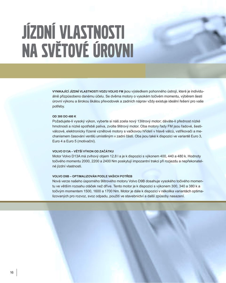 OD 300 DO 480 K Požadujete-li vysoký výkon, vyberte si náš zcela nový 13litrový motor; dáváte-li přednost nízké hmotnosti a nízké spotřebě paliva, zvolte 9litrový motor.