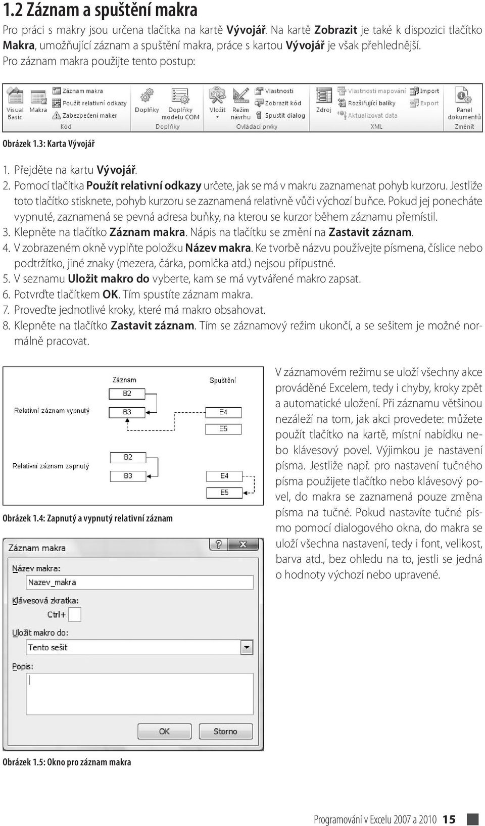 3: Karta Vývojář 1. Přejděte na kartu Vývojář. 2. Pomocí tlačítka Použít relativní odkazy určete, jak se má v makru zaznamenat pohyb kurzoru.