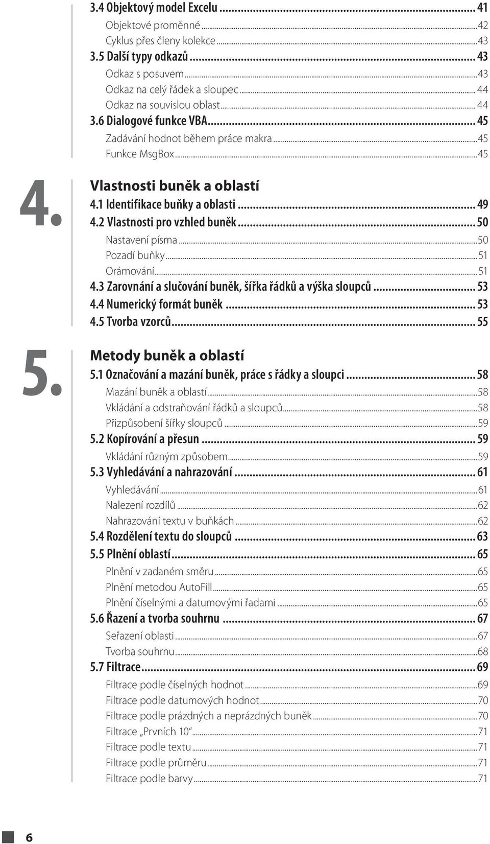 .. 50 Nastavení písma...50 Pozadí buňky...51 Orámování...51 4.3 Zarovnání a slučování buněk, šířka řádků a výška sloupců... 53 4.4 Numerický formát buněk... 53 4.5 Tvorba vzorců.