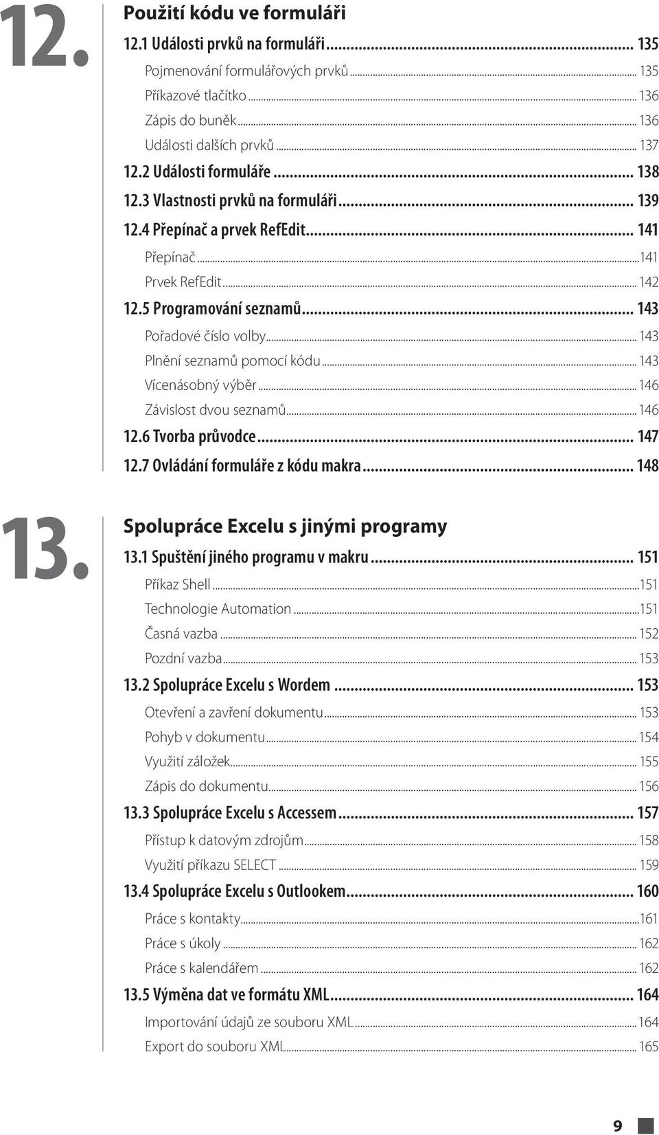 .. 143 Plnění seznamů pomocí kódu... 143 Vícenásobný výběr...146 Závislost dvou seznamů...146 12.6 Tvorba průvodce... 147 12.7 Ovládání formuláře z kódu makra... 148 13.