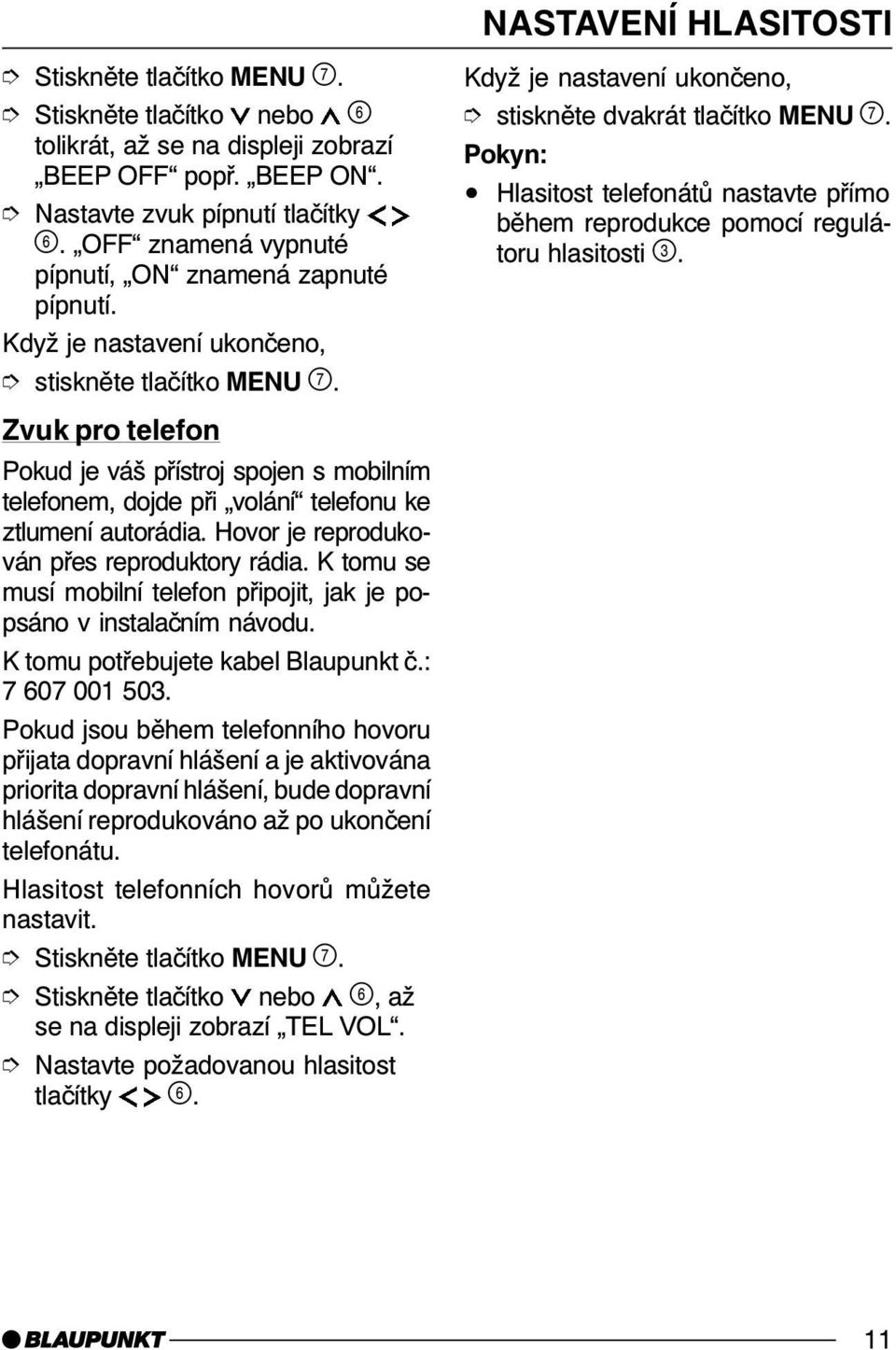 K tomu se musí mobilní telefon připojit, jak je popsáno v instalačním návodu. K tomu potřebujete kabel Blaupunkt č.: 7 607 001 503.