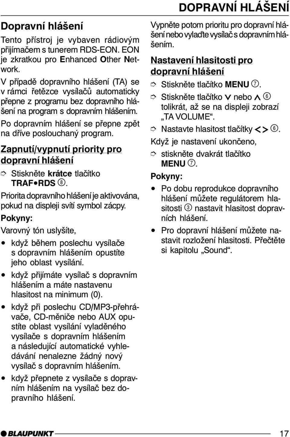 Po dopravním hlášení se přepne zpět na dříve poslouchaný program. Zapnutí/vypnutí priority pro dopravní hlášení Stiskněte krátce tlačítko TRAF RDS.