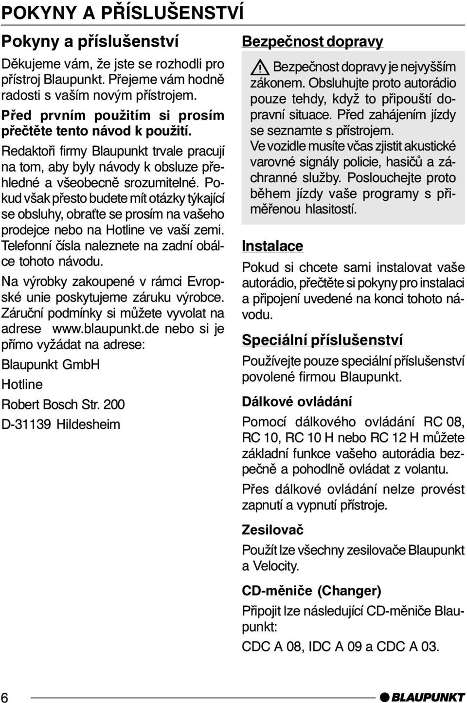 Pokud však přesto budete mít otázky týkající se obsluhy, obra te se prosím na vašeho prodejce nebo na Hotline ve vaší zemi. Telefonní čísla naleznete na zadní obálce tohoto návodu.