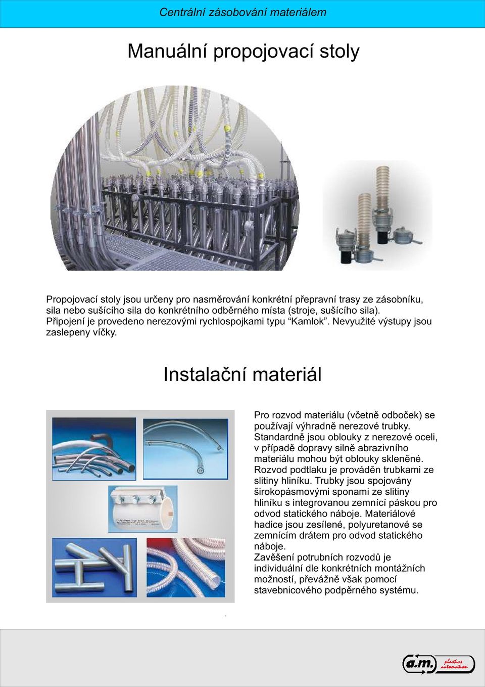 Standardně jsou oblouky z nerezové oceli, v případě dopravy silně abrazivního materiálu mohou být oblouky skleněné. Rozvod podtlaku je prováděn trubkami ze slitiny hliníku.