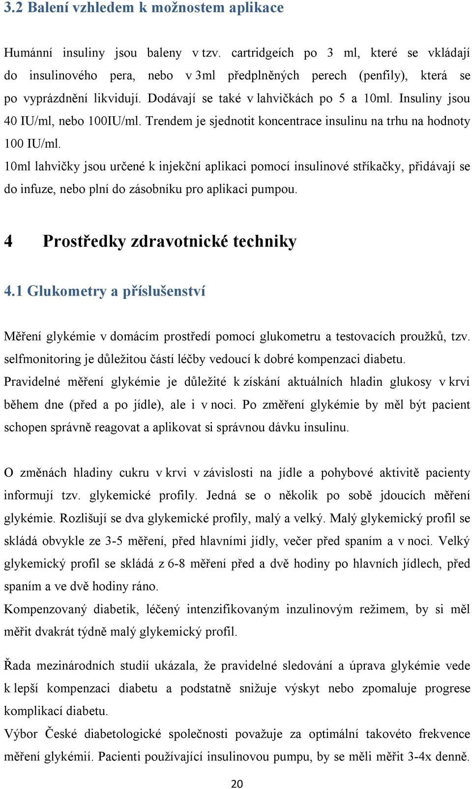 Insuliny jsou 40 IU/ml, nebo 100IU/ml. Trendem je sjednotit koncentrace insulinu na trhu na hodnoty 100 IU/ml.