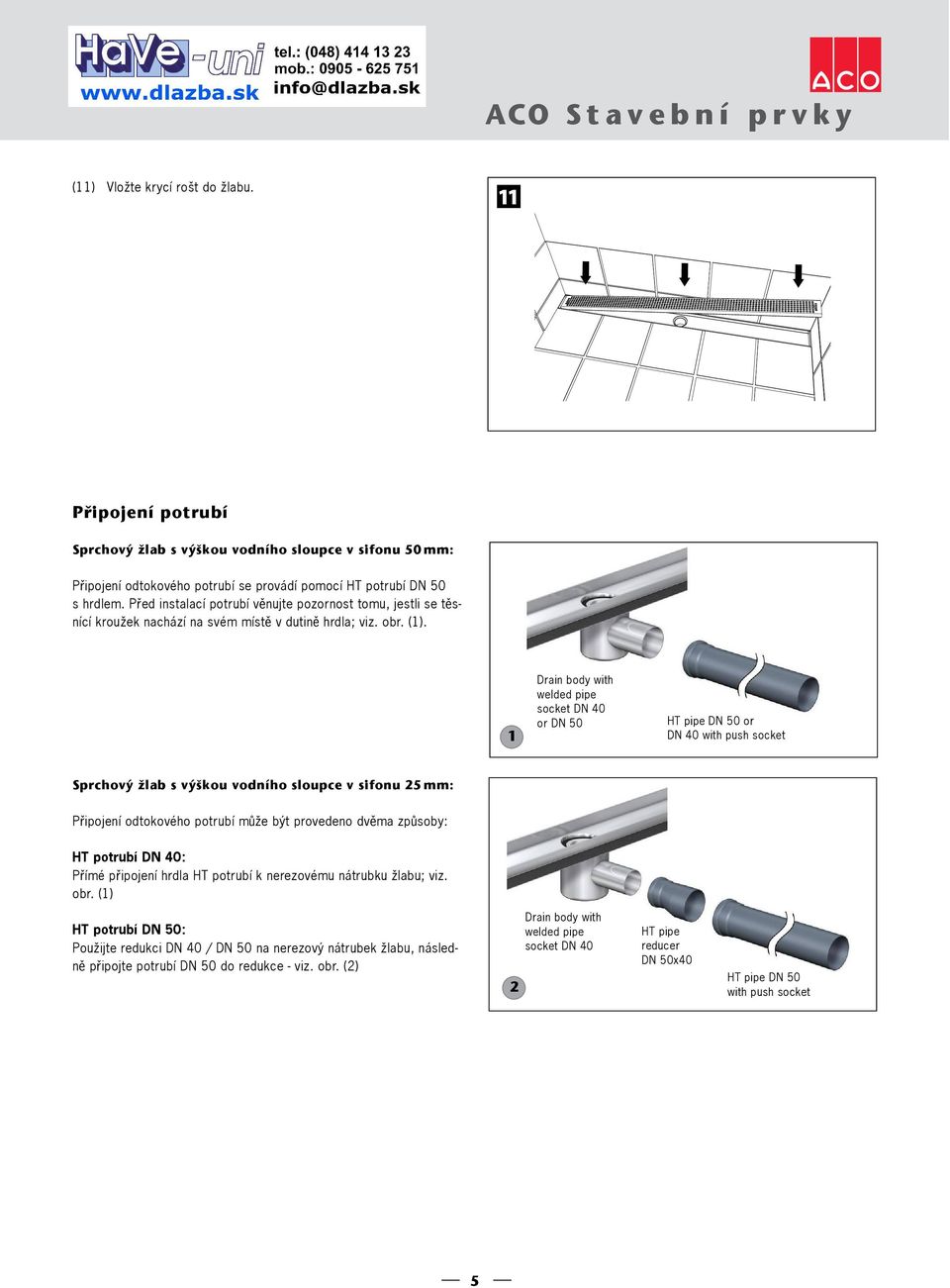 Drain body with welded pipe socket DN 0 or DN 0 HT pipe DN 0 or DN 0 with push socket Sprchový žlab s výškou vodního sloupce v sifonu mm: Připojení odtokového potrubí může být provedeno dvěma